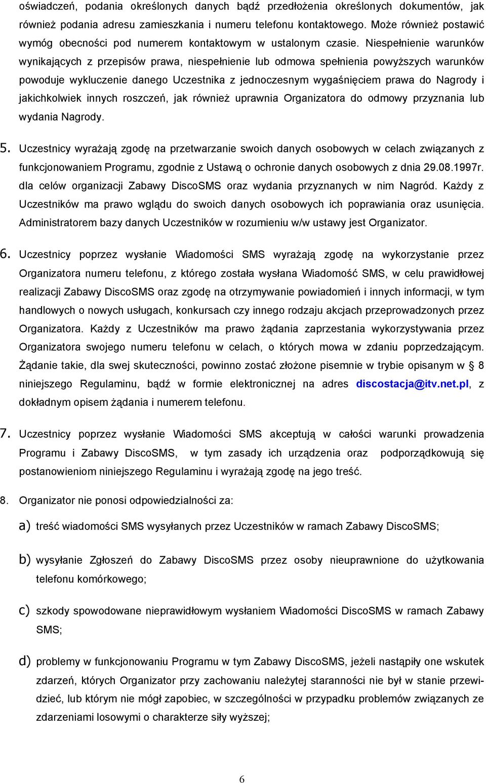 Niespełnienie warunków wynikających z przepisów prawa, niespełnienie lub odmowa spełnienia powyższych warunków powoduje wykluczenie danego Uczestnika z jednoczesnym wygaśnięciem prawa do Nagrody i