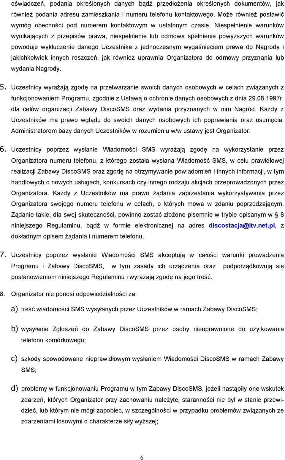 Niespełnienie warunków wynikających z przepisów prawa, niespełnienie lub odmowa spełnienia powyższych warunków powoduje wykluczenie danego Uczestnika z jednoczesnym wygaśnięciem prawa do Nagrody i