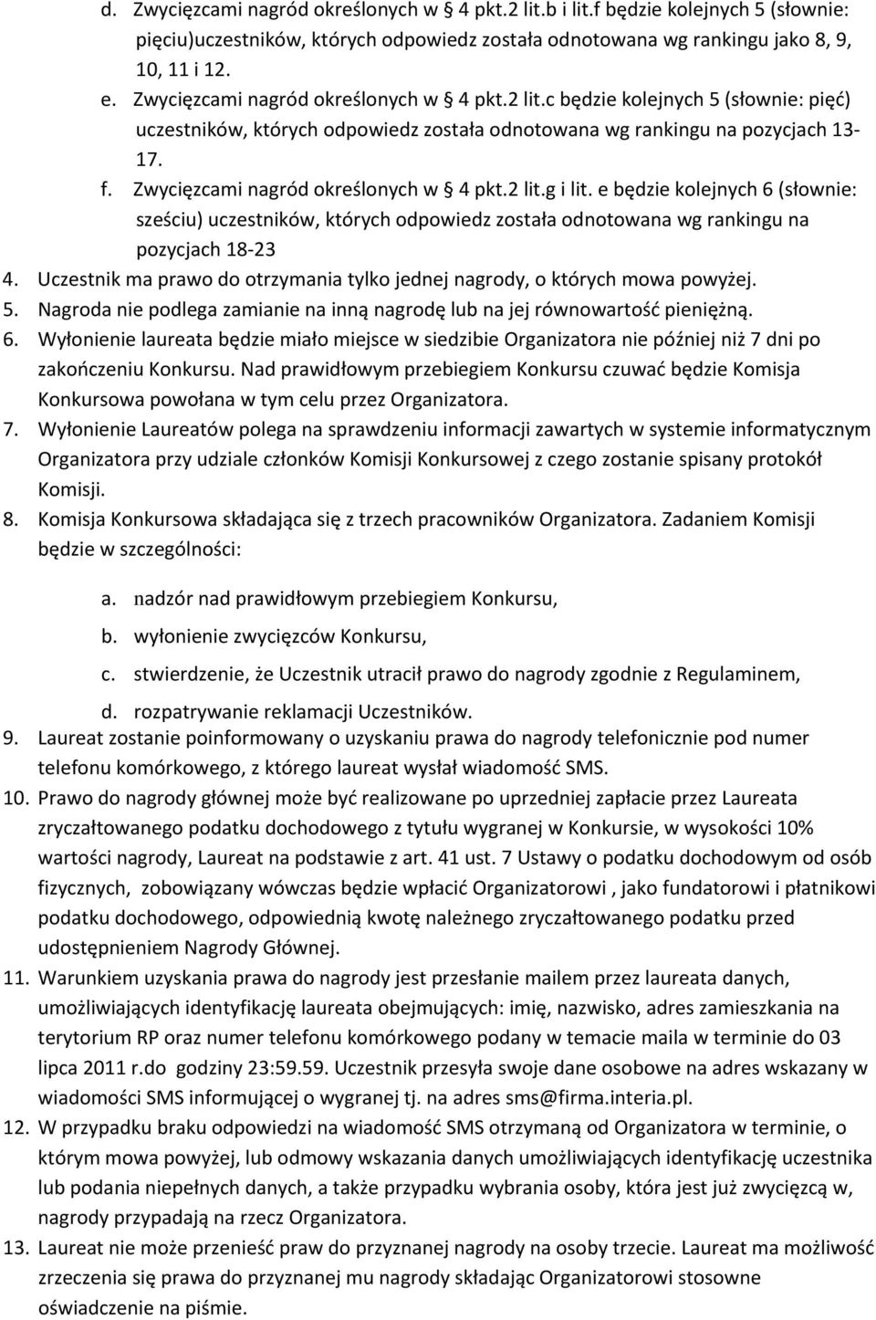 Zwycięzcami nagród określonych w 4 pkt.2 lit.g i lit. e będzie kolejnych 6 (słownie: sześciu) uczestników, których odpowiedz została odnotowana wg rankingu na pozycjach 18 23 4.