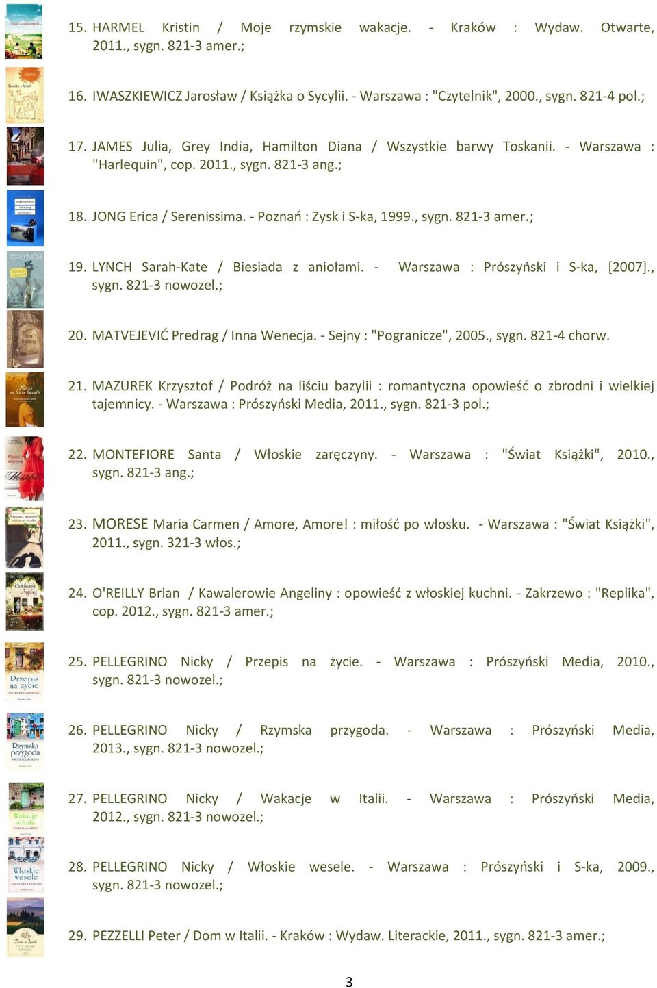 ; 19. LYNCH Sarah-Kate / Biesiada z aniołami. - Warszawa : Prószyński i S-ka, [2007]., sygn. 821-3 nowozel.; 20. MATVEJEVIĆ Predrag / Inna Wenecja. - Sejny : "Pogranicze", 2005., sygn. 821-4 chorw.
