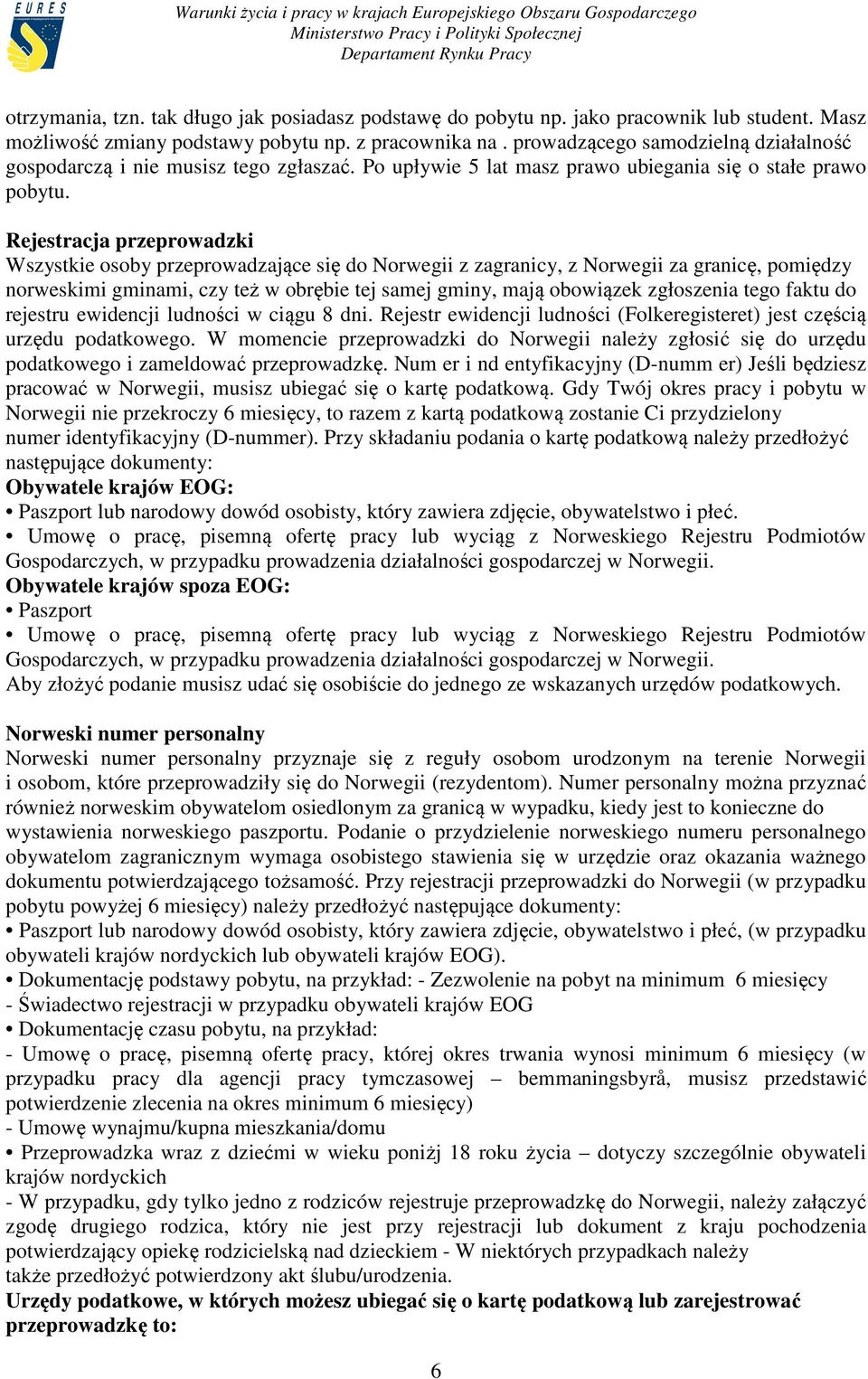Rejestracja przeprowadzki Wszystkie osoby przeprowadzające się do Norwegii z zagranicy, z Norwegii za granicę, pomiędzy norweskimi gminami, czy też w obrębie tej samej gminy, mają obowiązek