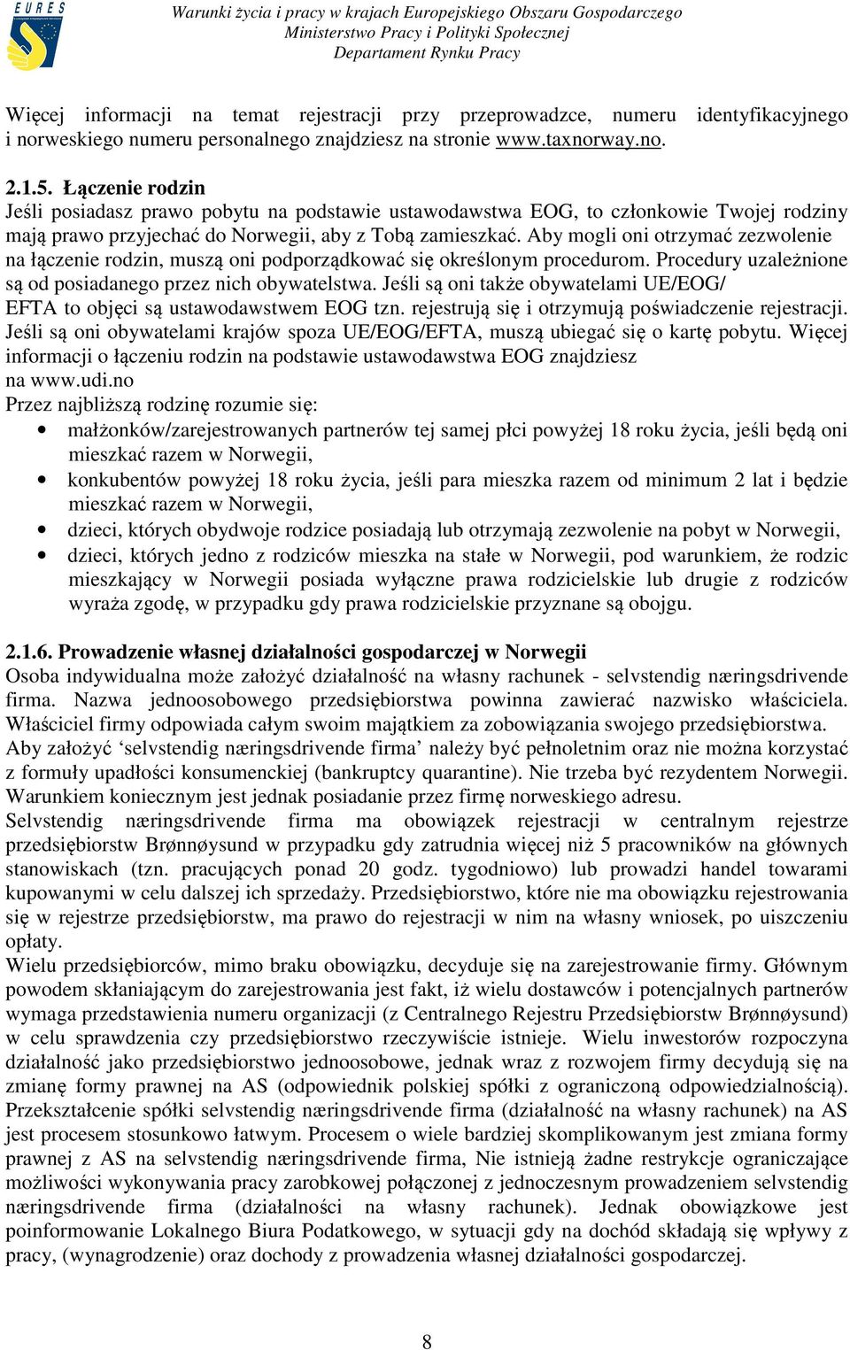 Aby mogli oni otrzymać zezwolenie na łączenie rodzin, muszą oni podporządkować się określonym procedurom. Procedury uzależnione są od posiadanego przez nich obywatelstwa.