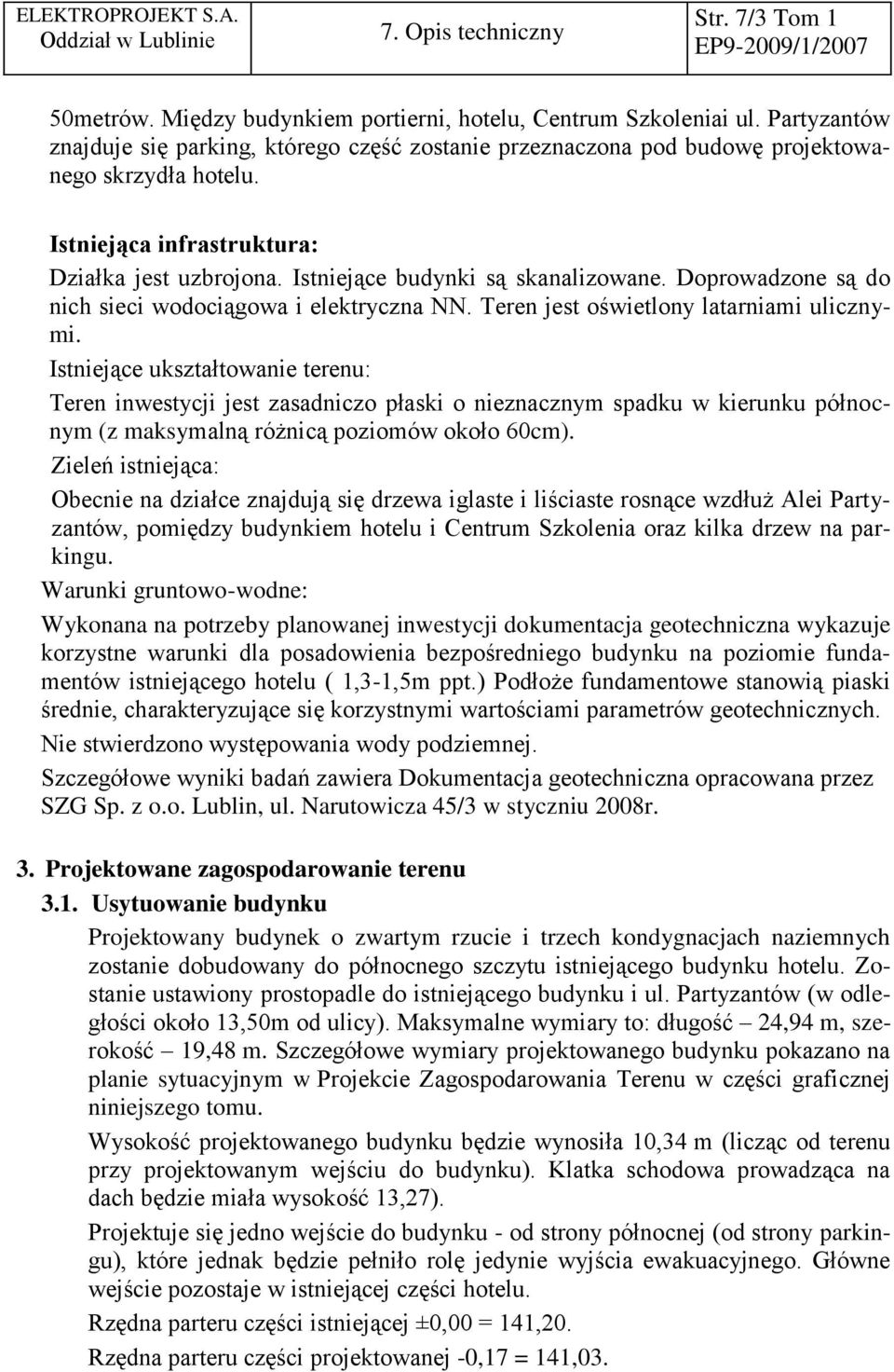 Doprowadzone są do nich sieci wodociągowa i elektryczna NN. Teren jest oświetlony latarniami ulicznymi.