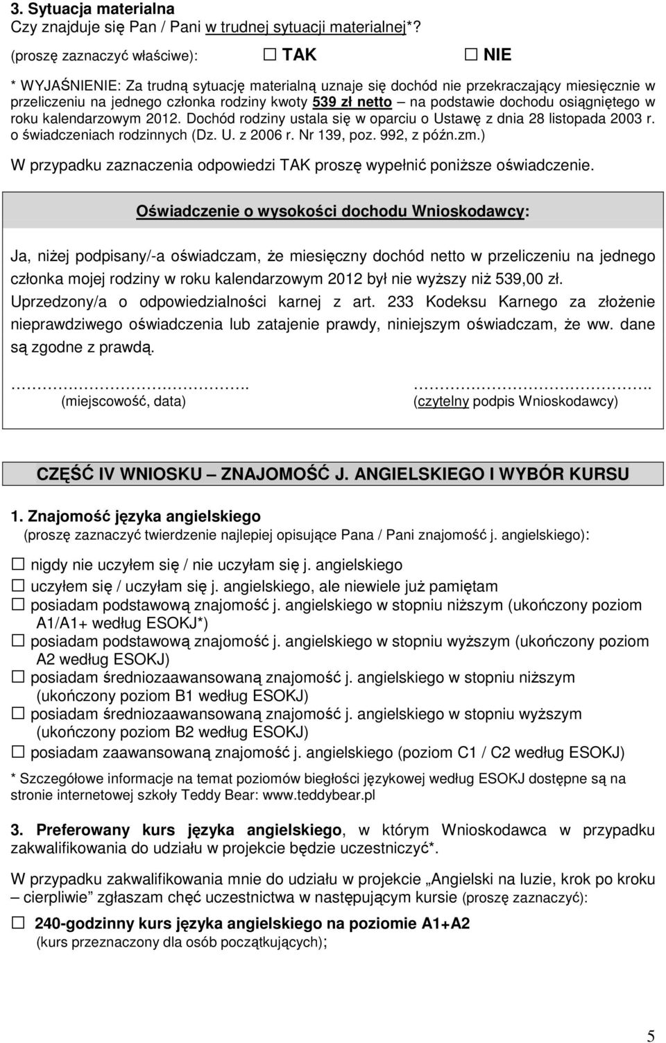 podstawie dochodu osiągniętego w roku kalendarzowym 2012. Dochód rodziny ustala się w oparciu o Ustawę z dnia 28 listopada 2003 r. o świadczeniach rodzinnych (Dz. U. z 2006 r. Nr 139, poz.