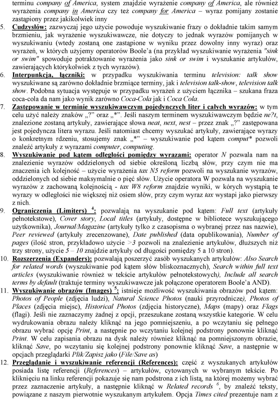 Cudzysłów: zazwyczaj jego użycie powoduje wyszukiwanie frazy o dokładnie takim samym brzmieniu, jak wyrażenie wyszukiwawcze, nie dotyczy to jednak wyrazów pomijanych w wyszukiwaniu (wtedy zostaną one