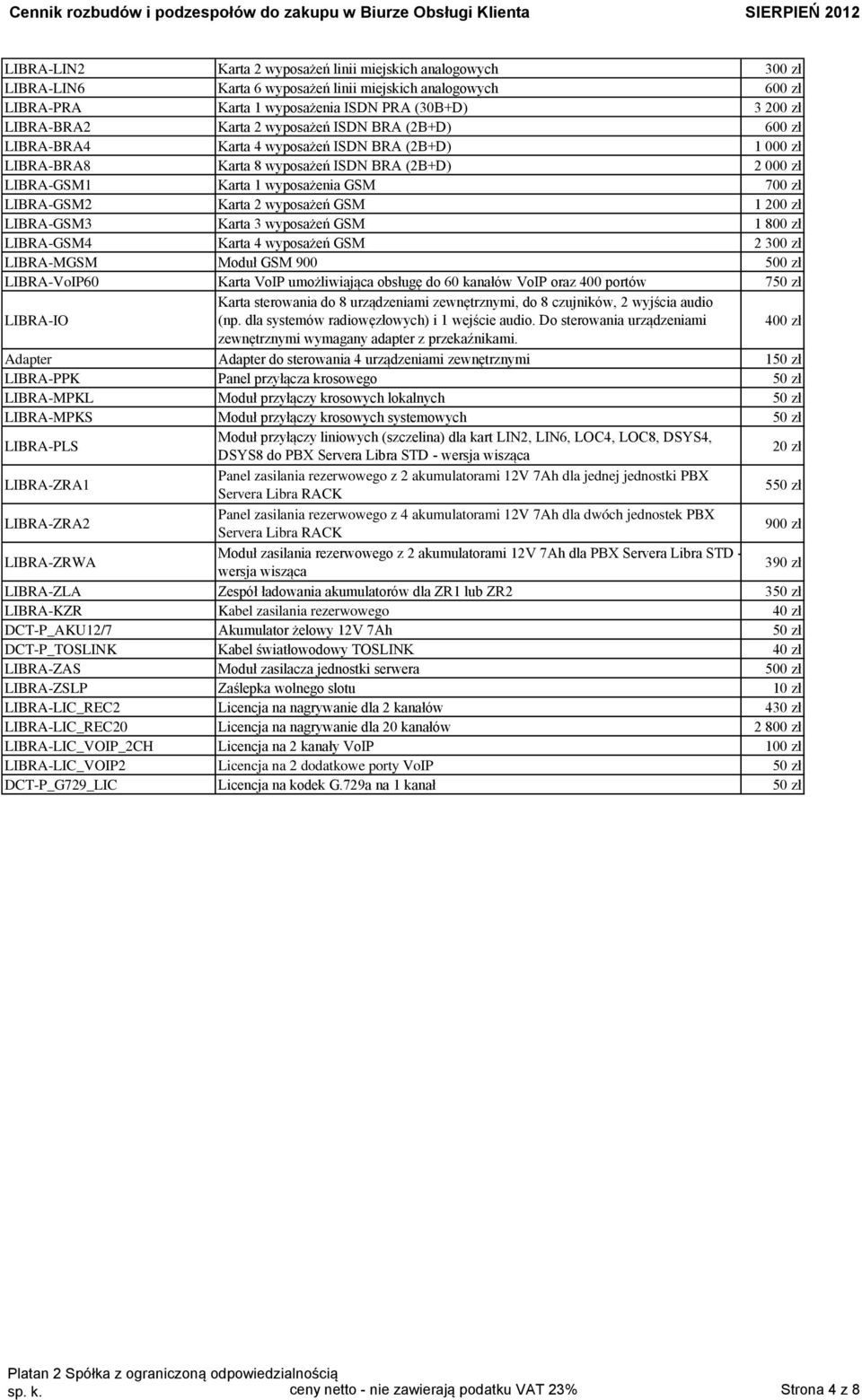 LIBRA-GSM2 Karta 2 wyposażeń GSM 1 200 zł LIBRA-GSM3 Karta 3 wyposażeń GSM 1 800 zł LIBRA-GSM4 Karta 4 wyposażeń GSM 2 300 zł LIBRA-MGSM Moduł GSM 900 500 zł LIBRA-VoIP60 Karta VoIP umożliwiająca