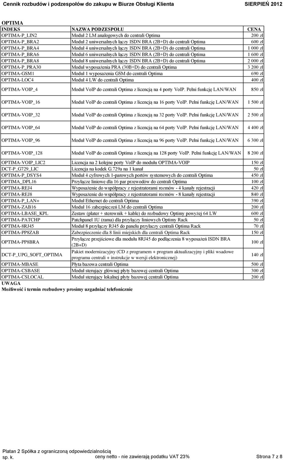 Optima 2 000 zł OPTIMA-P_PRA30 Moduł wyposażenia PRA (30B+D) do centrali Optima 3 200 zł OPTIMA-GSM1 Moduł 1 wyposażenia GSM do centrali Optima 690 zł OPTIMA-LOC4 Moduł 4 LW do centrali Optima 400 zł