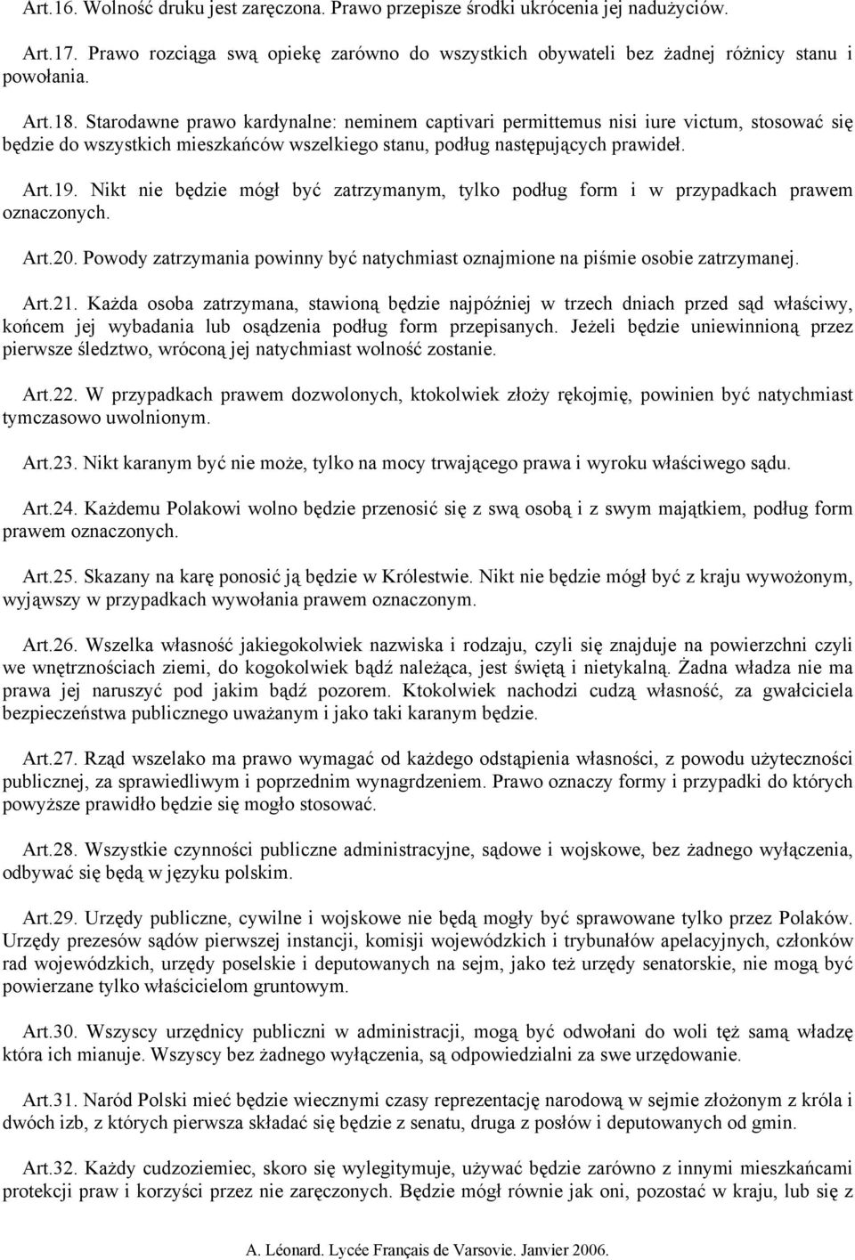 Nikt nie będzie mógł być zatrzymanym, tylko podług form i w przypadkach prawem oznaczonych. Art.20. Powody zatrzymania powinny być natychmiast oznajmione na piśmie osobie zatrzymanej. Art.21.