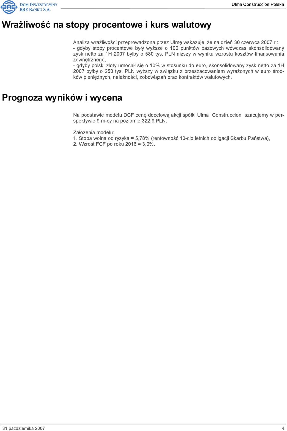 PLN niższy w wyniku wzrostu kosztów finansowania zewnętrznego, - gdyby polski złoty umocnił się o 10% w stosunku do euro, skonsolidowany zysk netto za 1H 2007 byłby o 250 tys.