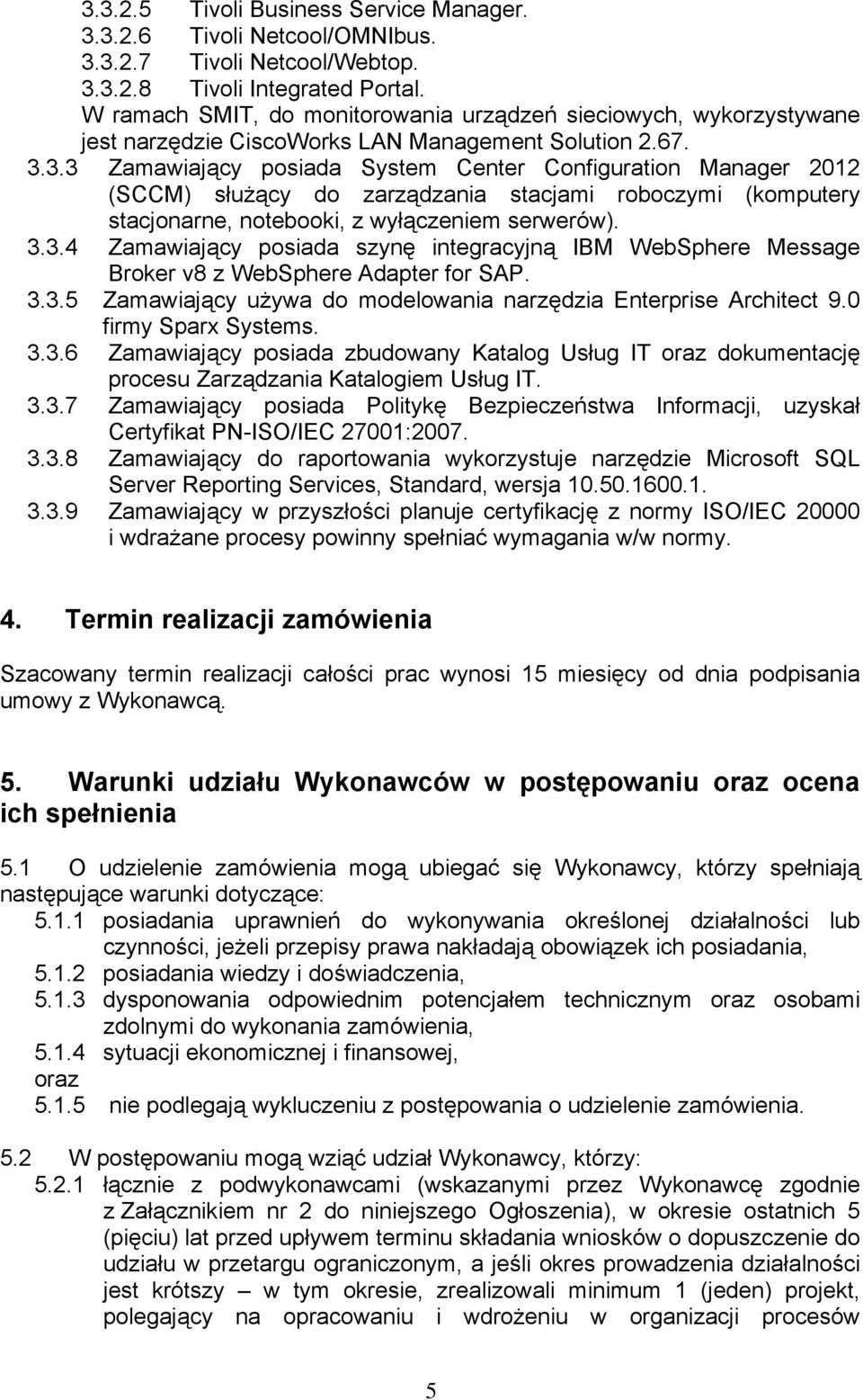 3.3 Zamawiający posiada System Center Configuration Manager 2012 (SCCM) służący do zarządzania stacjami roboczymi (komputery stacjonarne, notebooki, z wyłączeniem serwerów). 3.3.4 Zamawiający posiada szynę integracyjną IBM WebSphere Message Broker v8 z WebSphere Adapter for SAP.