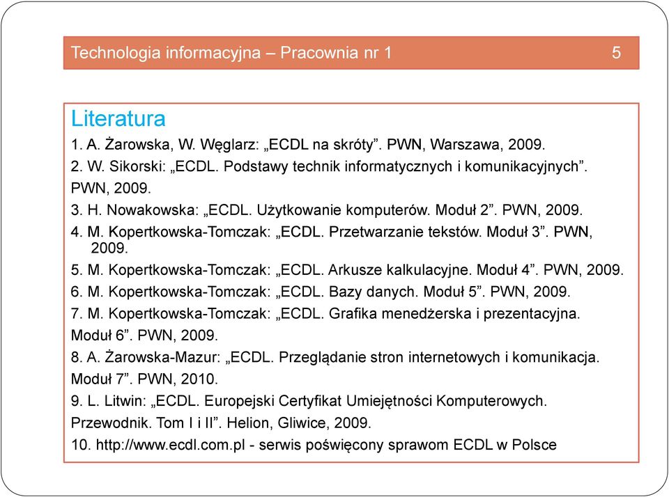 Moduł 4. PWN, 2009. 6. M. Kopertkowska-Tomczak: ECDL. Bazy danych. Moduł 5. PWN, 2009. 7. M. Kopertkowska-Tomczak: ECDL. Grafika menedżerska i prezentacyjna. Moduł 6. PWN, 2009. 8. A.