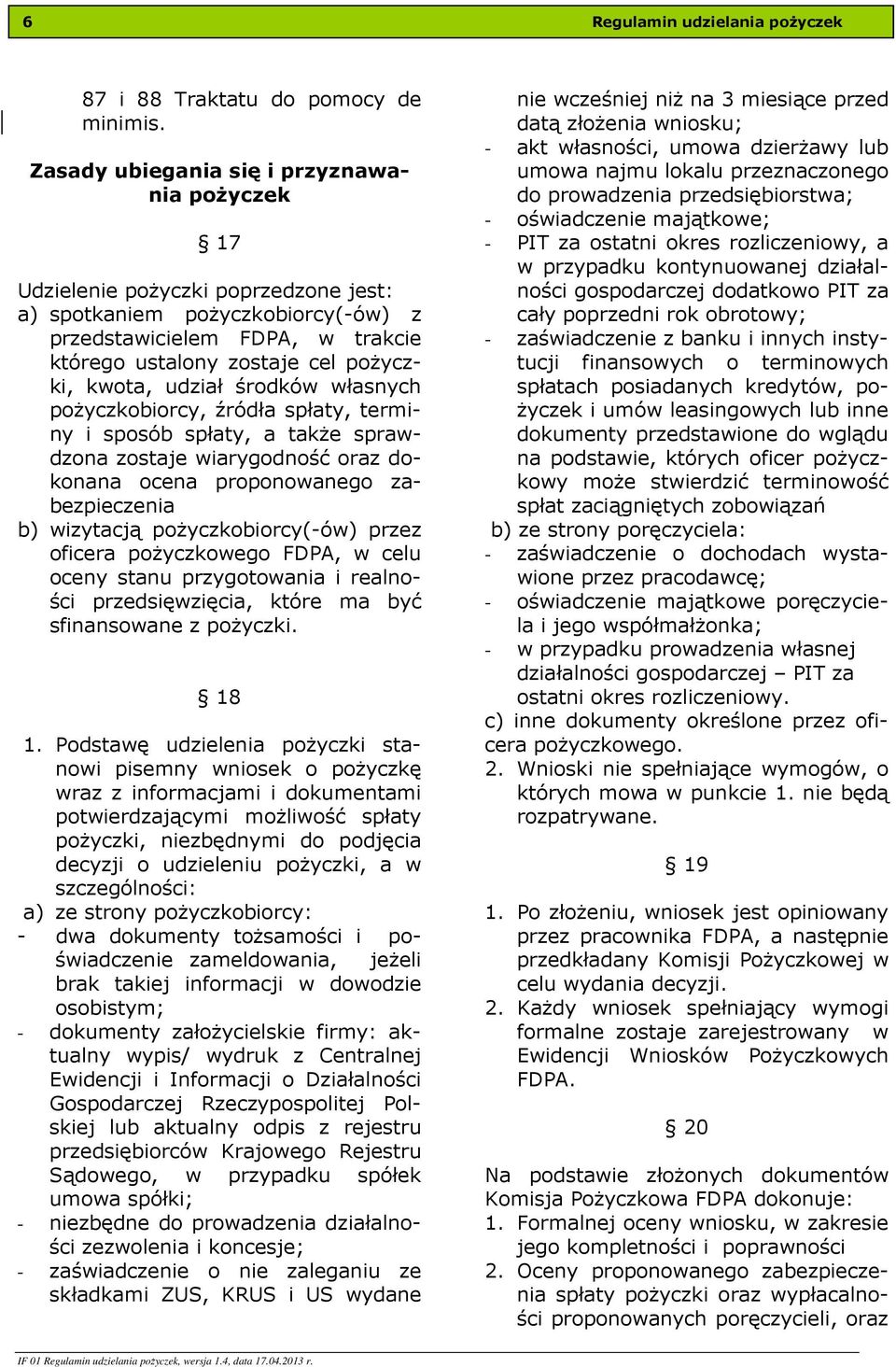 kwota, udział środków własnych pożyczkobiorcy, źródła spłaty, terminy i sposób spłaty, a także sprawdzona zostaje wiarygodność oraz dokonana ocena proponowanego zabezpieczenia b) wizytacją