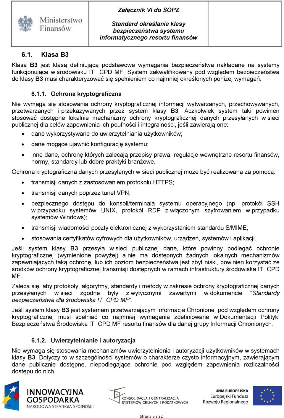 1. Ochrona kryptograficzna Nie wymaga się stosowania ochrony kryptograficznej informacji wytwarzanych, przechowywanych, przetwarzanych i przekazywanych przez system klasy B3.