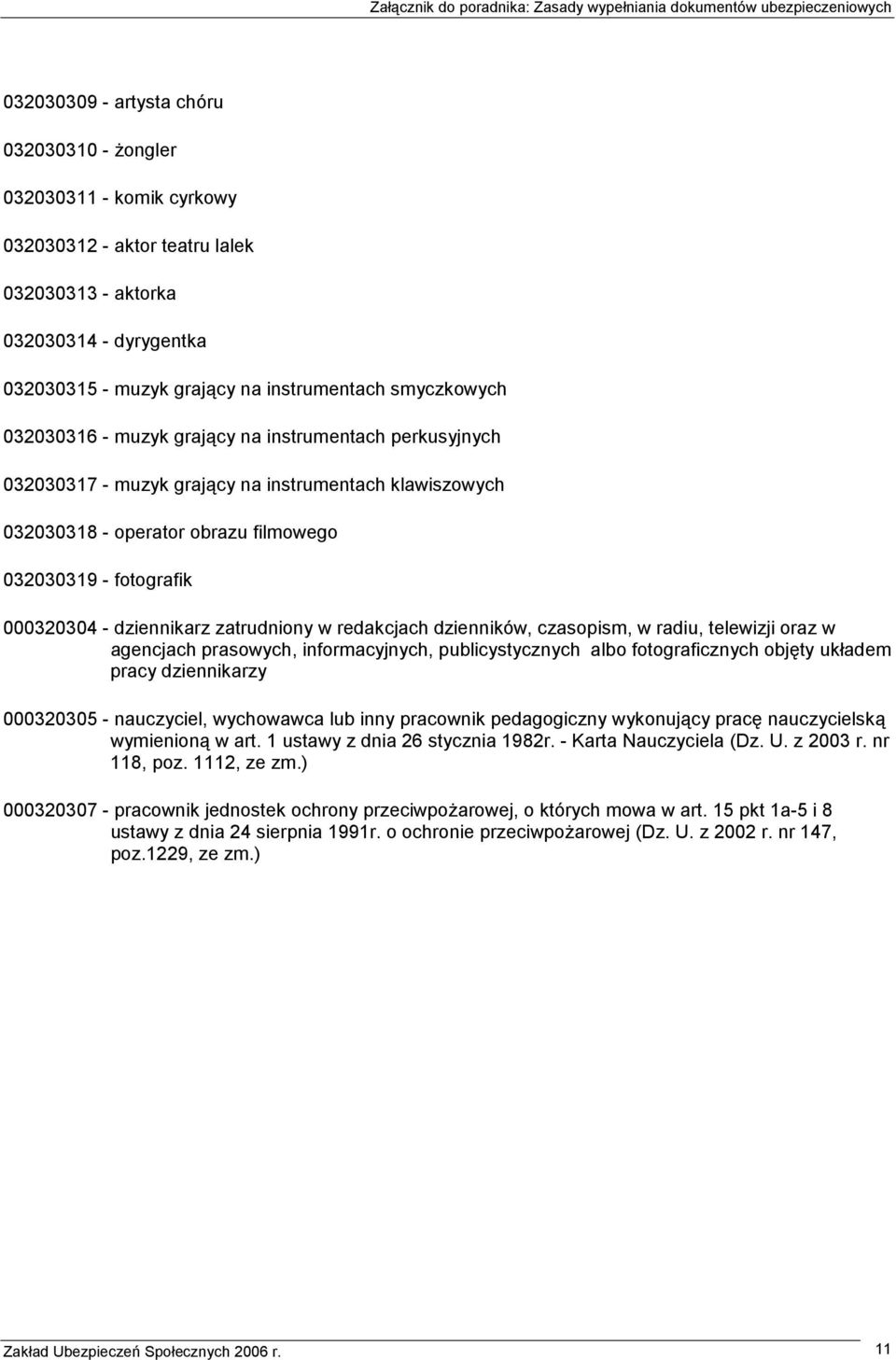 dziennikarz zatrudniony w redakcjach dzienników, czasopism, w radiu, telewizji oraz w agencjach prasowych, informacyjnych, publicystycznych albo fotograficznych objęty układem pracy dziennikarzy