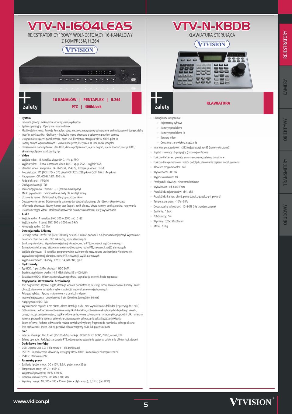 nagrywanie, odtwarzanie, archiwizowanie i dostęp zdalny Interfejs użytkownika: Graficzny intuicyjne menu ekranowe z opisowym paskiem pomocy Urządzenia sterujące: panel przedni, mysz USB, klawiatura