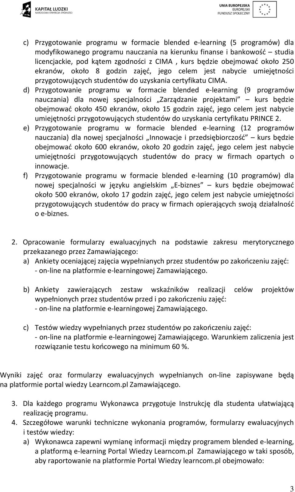 d) Przygotowanie programu w formacie blended e-learning (9 programów nauczania) dla nowej specjalności Zarządzanie projektami kurs będzie obejmować około 450 ekranów, około 15 godzin zajęć, jego