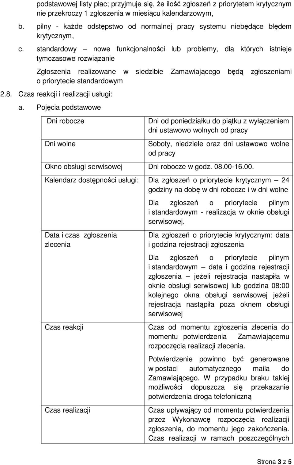 standardowy nowe funkcjonalności lub problemy, dla których istnieje tymczasowe rozwiązanie Zgłoszenia realizowane w siedzibie Zamawiającego będą zgłoszeniami o priorytecie standardowym 2.8.