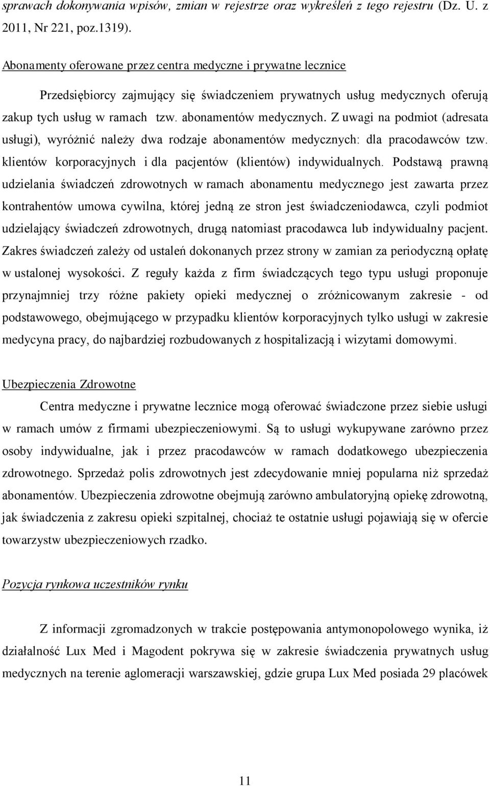 Z uwagi na podmiot (adresata usługi), wyróżnić należy dwa rodzaje abonamentów medycznych: dla pracodawców tzw. klientów korporacyjnych i dla pacjentów (klientów) indywidualnych.