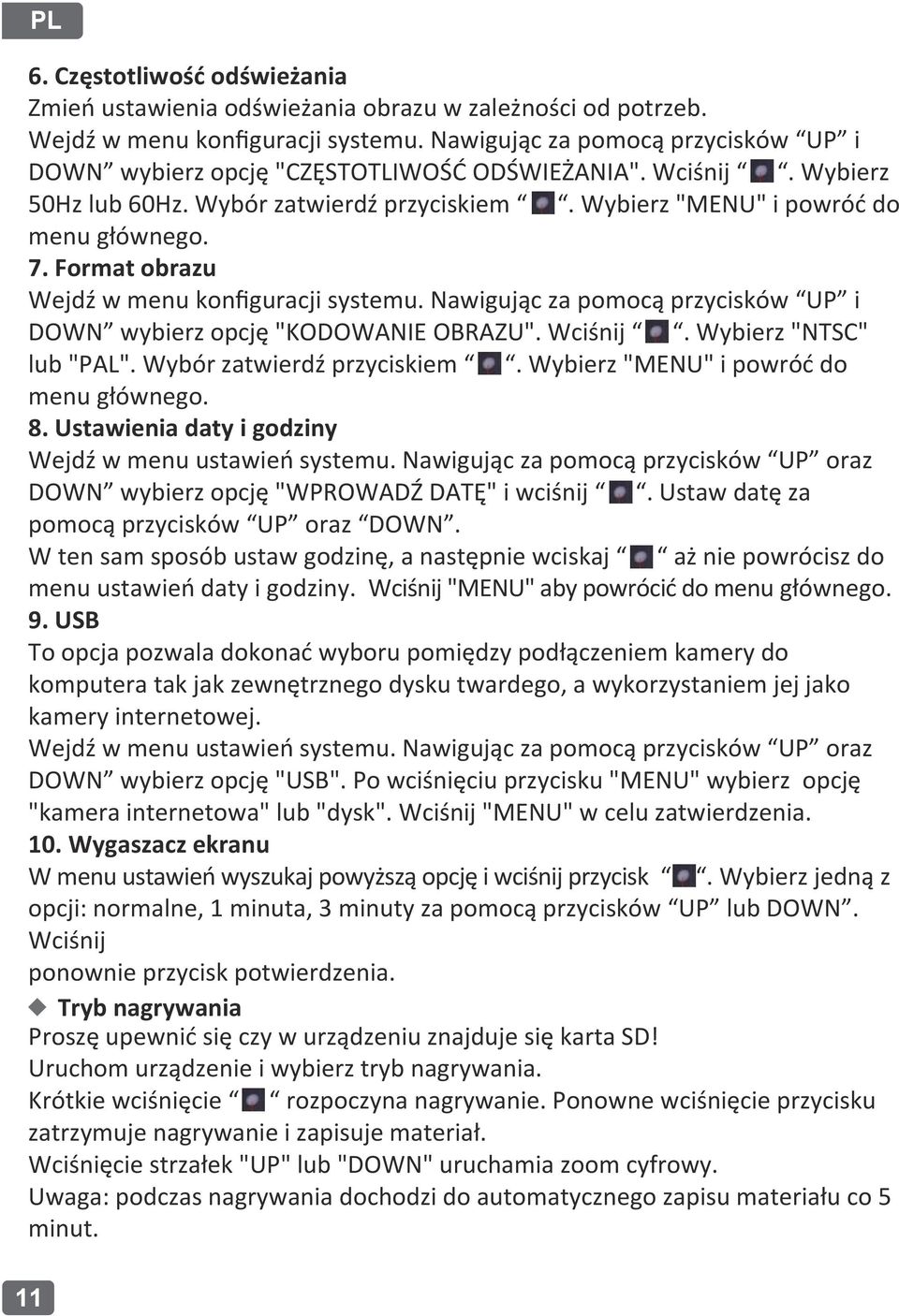 Format obrazu Wejdź w menu konﬁguracji systemu. Nawigując za pomocą przycisków UP i DOWN wybierz opcję "KODOWANIE OBRAZU". Wciśnij. Wybierz "NTSC" lub "PAL". Wybór zatwierdź przyciskiem.