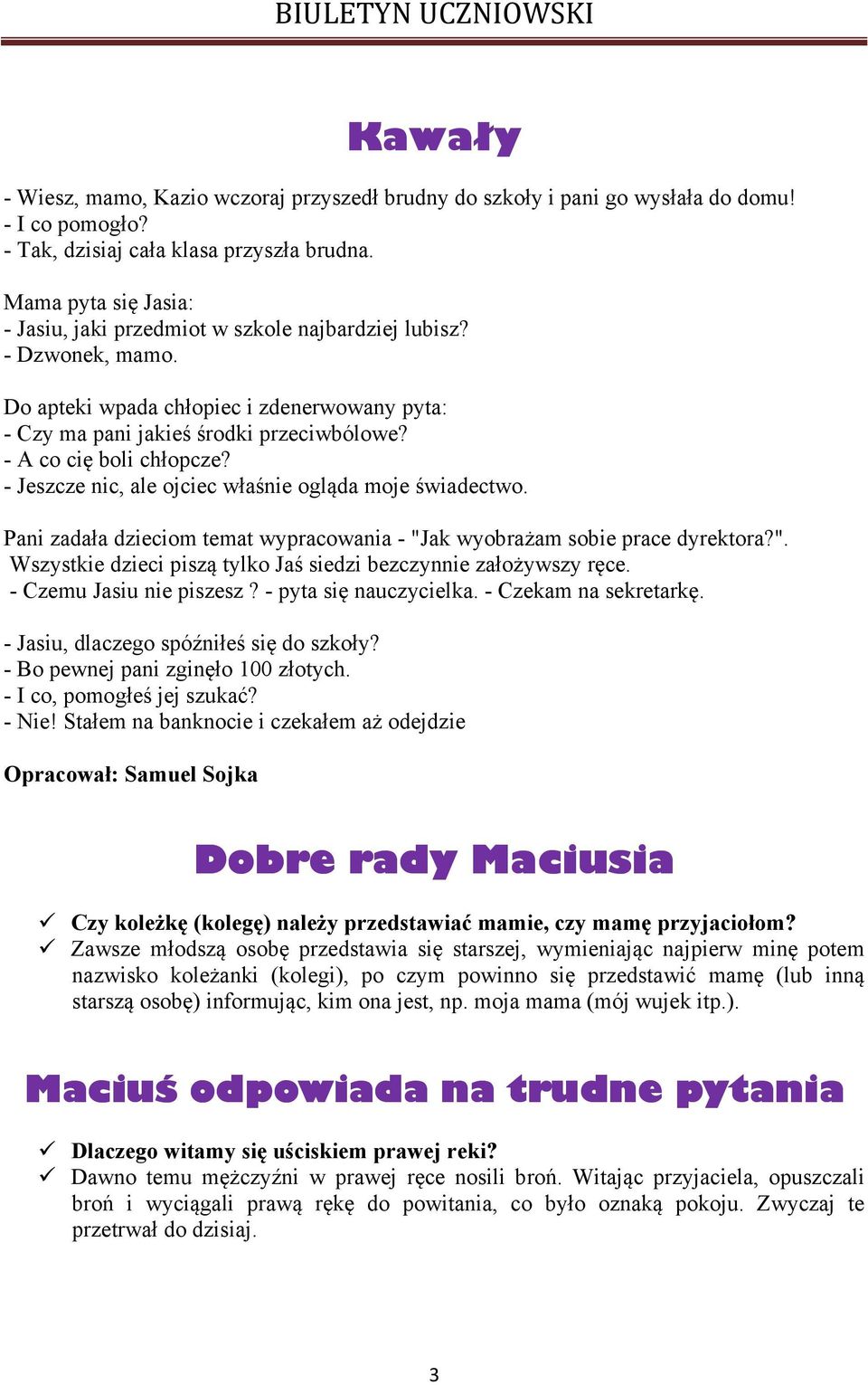 - A co cię boli chłopcze? - Jeszcze nic, ale ojciec właśnie ogląda moje świadectwo. Pani zadała dzieciom temat wypracowania - "Jak wyobrażam sobie prace dyrektora?". Wszystkie dzieci piszą tylko Jaś siedzi bezczynnie założywszy ręce.