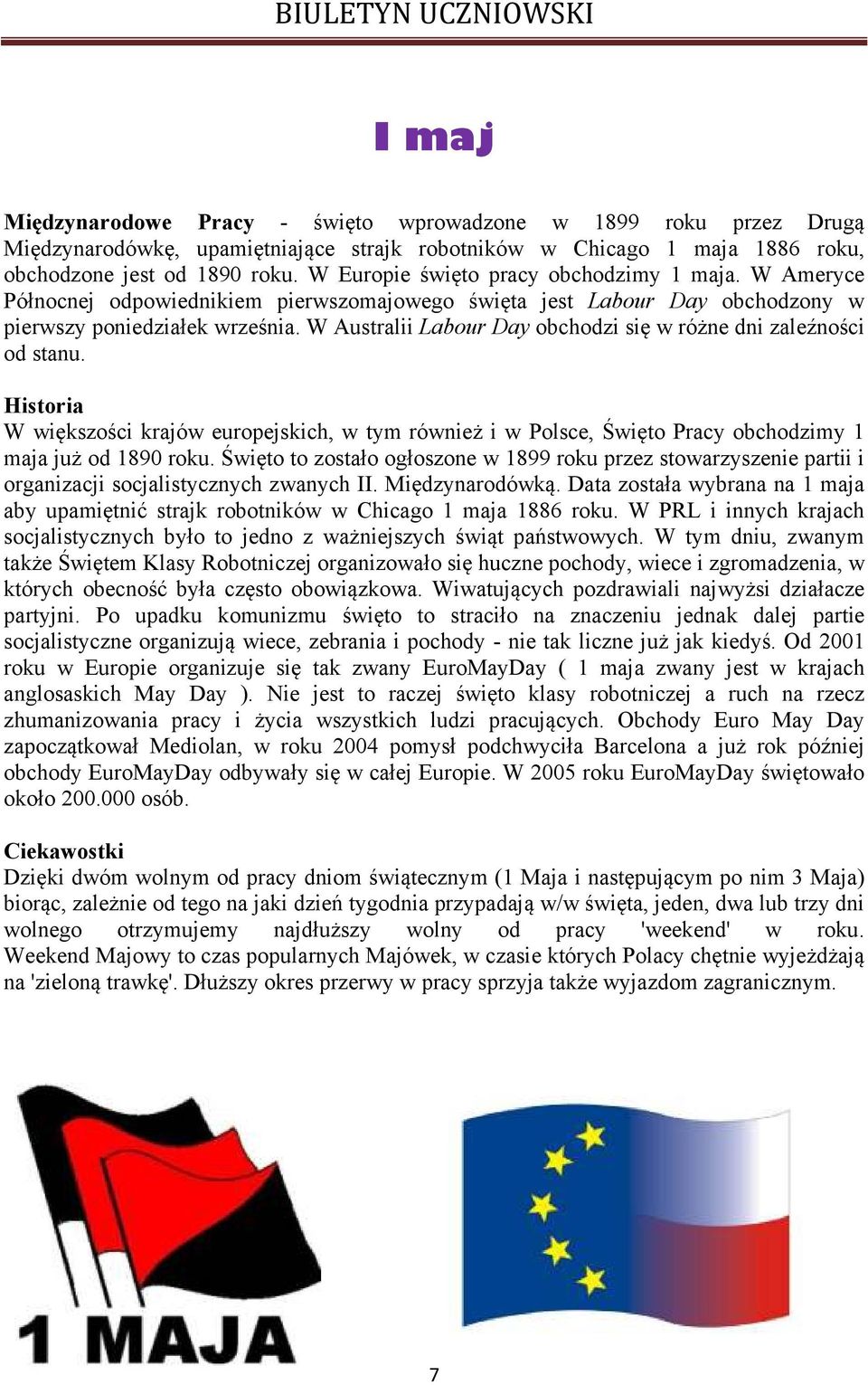 W Australii Labour Day obchodzi się w różne dni zaleźności od stanu. Historia W większości krajów europejskich, w tym również i w Polsce, Święto Pracy obchodzimy 1 maja już od 1890 roku.