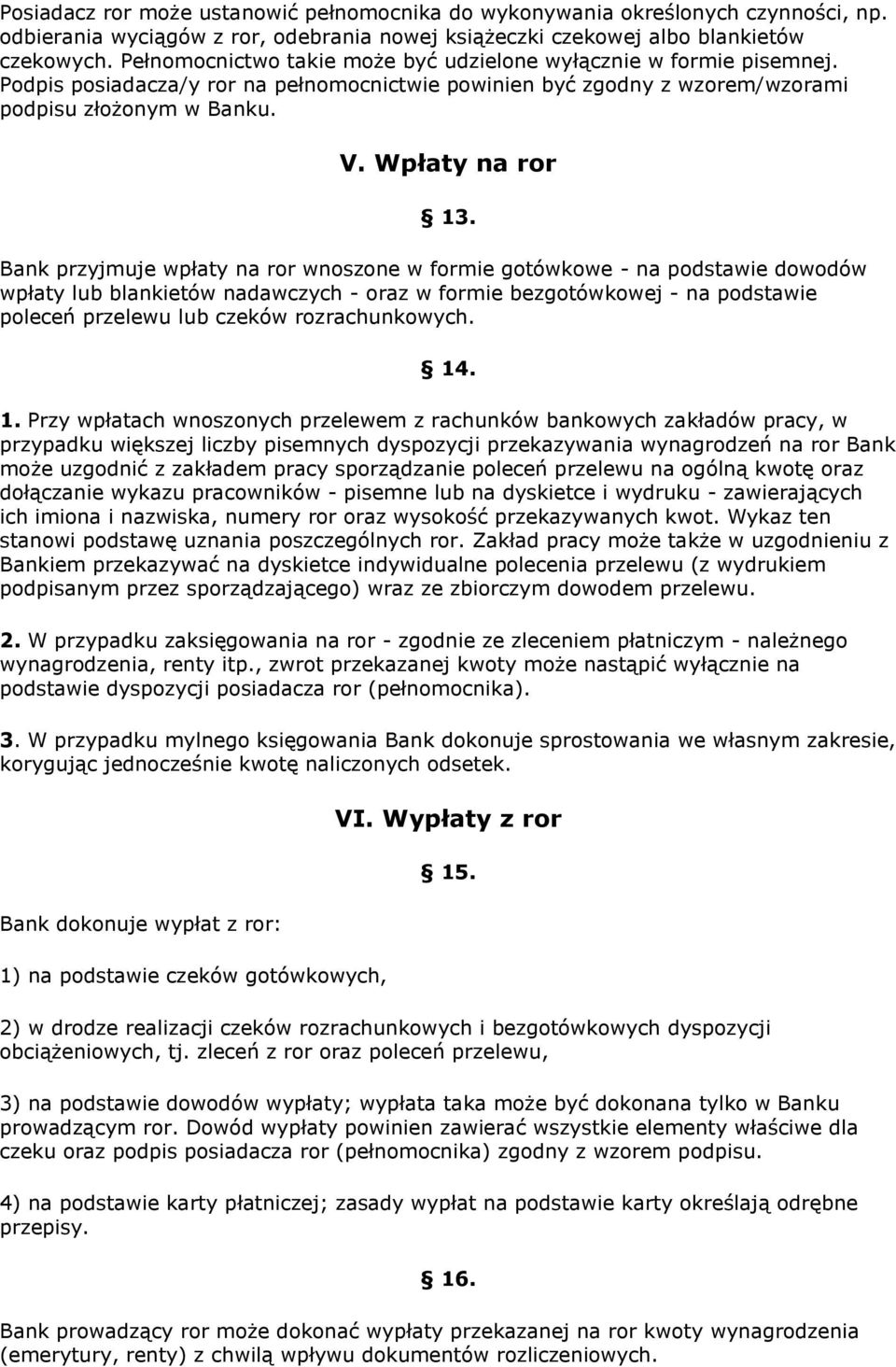 Bank przyjmuje wpłaty na ror wnoszone w formie gotówkowe - na podstawie dowodów wpłaty lub blankietów nadawczych - oraz w formie bezgotówkowej - na podstawie poleceń przelewu lub czeków