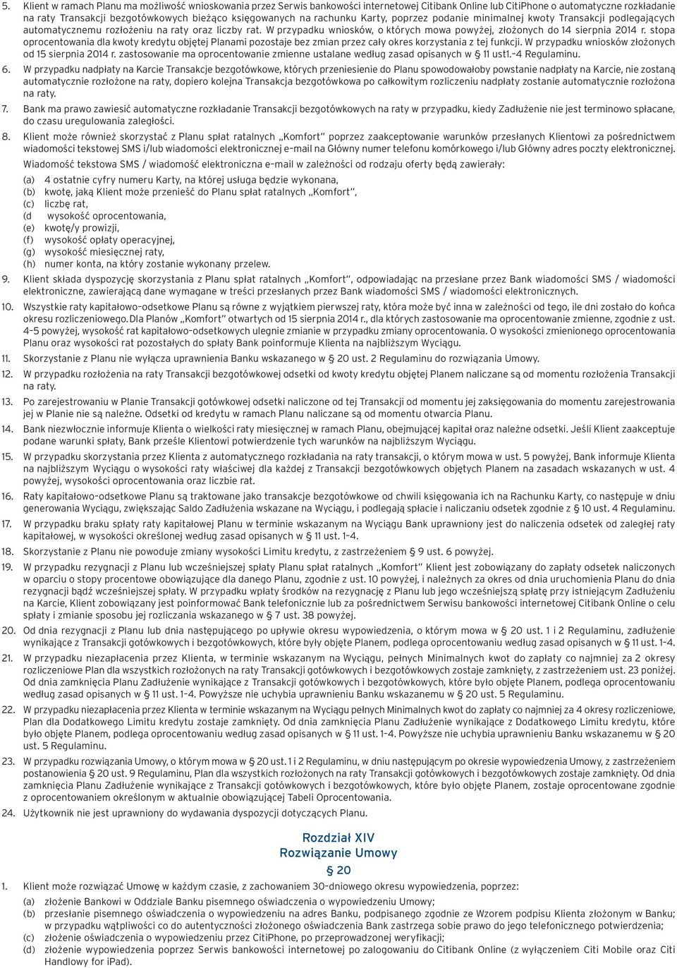 W przypadku wniosków, o których mowa powyżej, złożonych do 14 sierpnia 2014 r. stopa oprocentowania dla kwoty kredytu objętej Planami pozostaje bez zmian przez cały okres korzystania z tej funkcji.