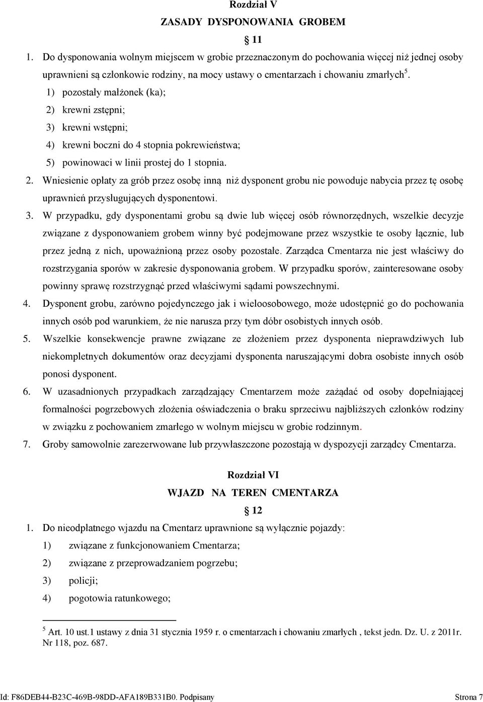 1) pozostały małżonek (ka); 2) krewni zstępni; 3) krewni wstępni; 4) krewni boczni do 4 stopnia pokrewieństwa; 5) powinowaci w linii prostej do 1 stopnia. 2. Wniesienie opłaty za grób przez osobę inną niż dysponent grobu nie powoduje nabycia przez tę osobę uprawnień przysługujących dysponentowi.