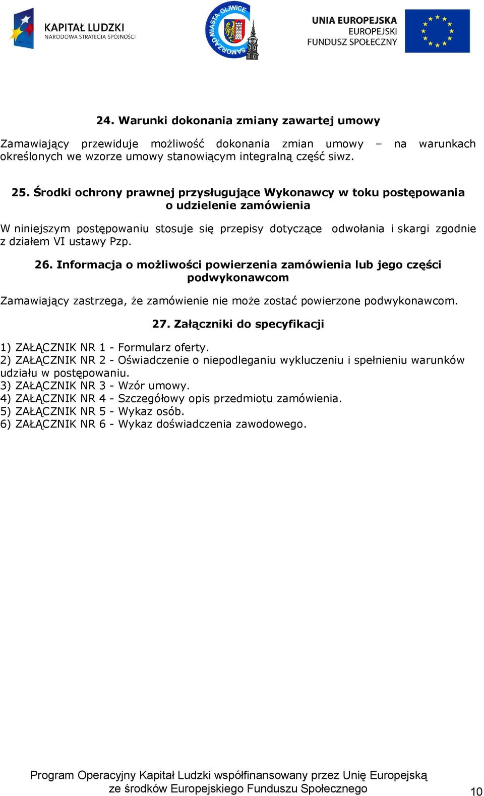 26. Informacja o możliwości powierzenia zamówienia lub jego części podwykonawcom Zamawiający zastrzega, że zamówienie nie może zostać powierzone podwykonawcom. 27.