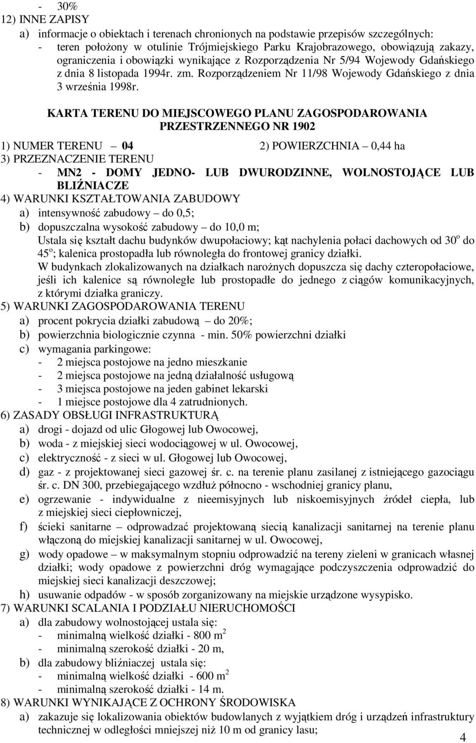 W budynkach zlokalizowanych na działkach narożnych dopuszcza się dachy czteropołaciowe, jeśli ich kalenice są równoległe lub prostopadłe do jednego z ciągów komunikacyjnych, z którymi działka