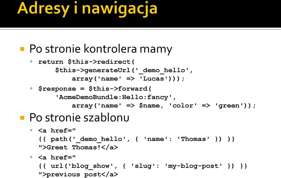 'color' => 'green')); Po stronie szablonu <a href=" {{ path('_demo_hello', { 'name': 'Thomas' })