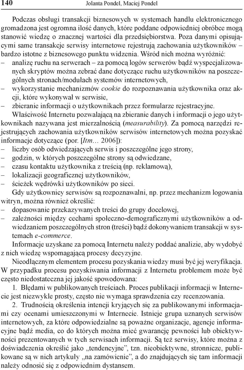 Wśród nich można wyróżnić: analizę ruchu na serwerach za pomocą logów serwerów bądź wyspecjalizowanych skryptów można zebrać dane dotyczące ruchu użytkowników na poszczególnych stronach/modułach