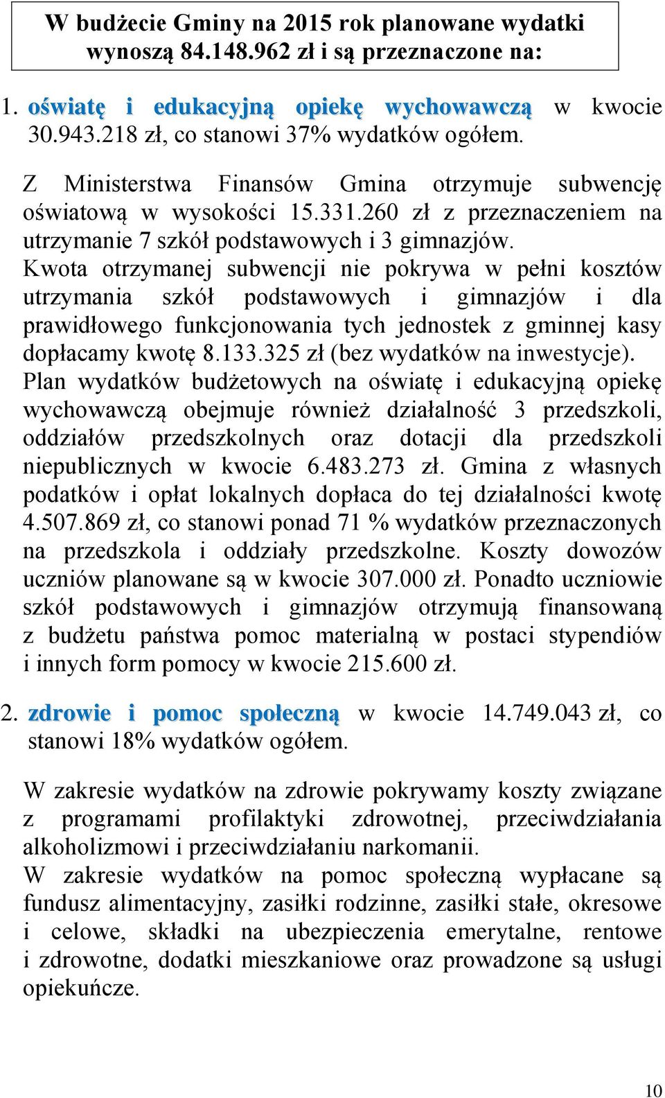 Kwota otrzymanej subwencji nie pokrywa w pełni kosztów utrzymania szkół podstawowych i gimnazjów i dla prawidłowego funkcjonowania tych jednostek z gminnej kasy dopłacamy kwotę 8.133.