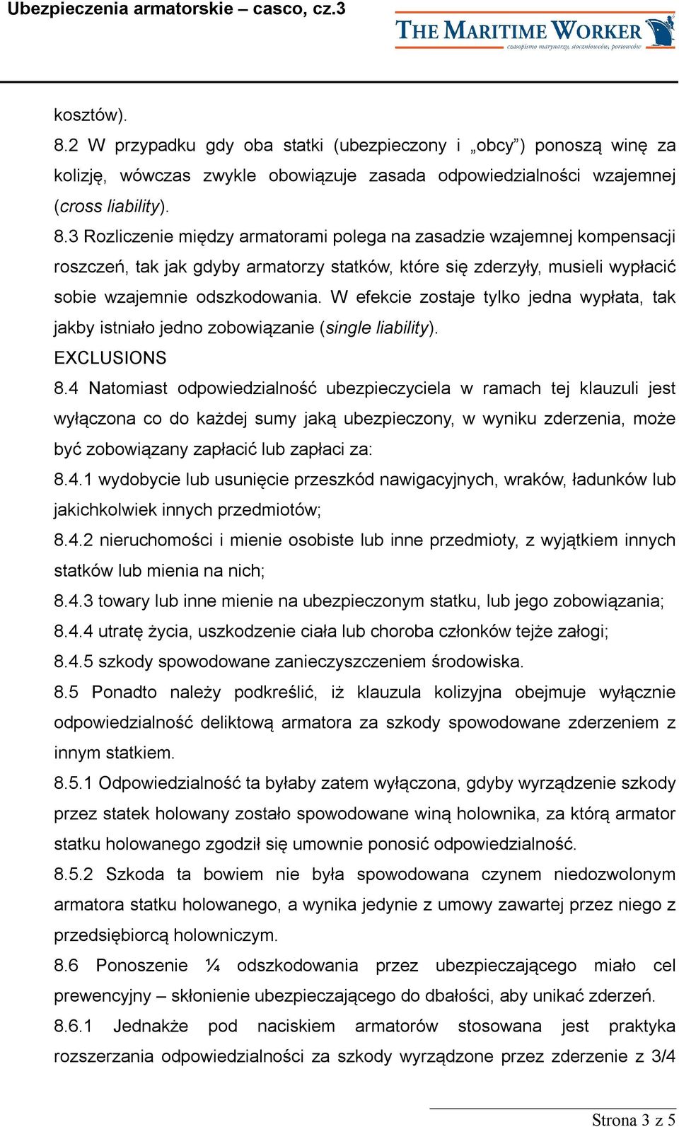 4 Natomiast odpowiedzialność ubezpieczyciela w ramach tej klauzuli jest wyłączona co do każdej sumy jaką ubezpieczony, w wyniku zderzenia, może być zobowiązany zapłacić lub zapłaci za: 8.4.1 wydobycie lub usunięcie przeszkód nawigacyjnych, wraków, ładunków lub jakichkolwiek innych przedmiotów; 8.