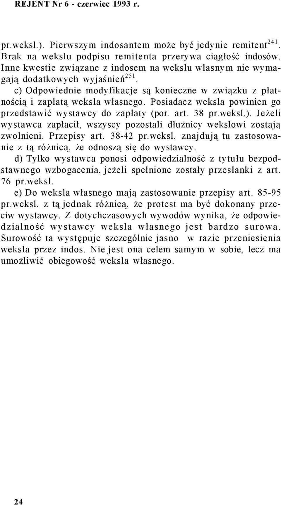 Posiadacz weksla powinien go przedstawić wystawcy do zapłaty (por. art. 38 pr.weksl.). Jeżeli wystawca zapłacił, wszyscy pozostali dłużnicy wekslowi zostają zwolnieni. Przepisy art. 38-42 pr.weksl. znajdują tu zastosowanie z tą różnicą, że odnoszą się do wystawcy.