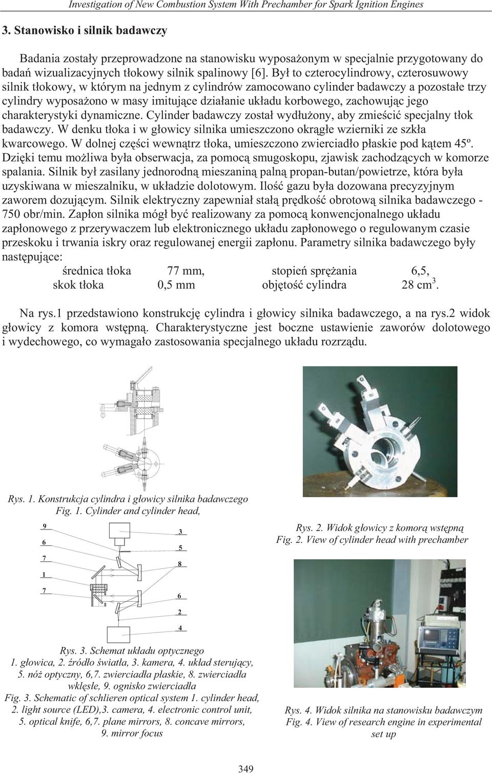 By to czterocylindrowy, czterosuwowy silnik t okowy, w którym na jednym z cylindrów zamocowano cylinder badawczy a pozosta e trzy cylindry wyposa ono w masy imituj ce dzia anie uk adu korbowego,