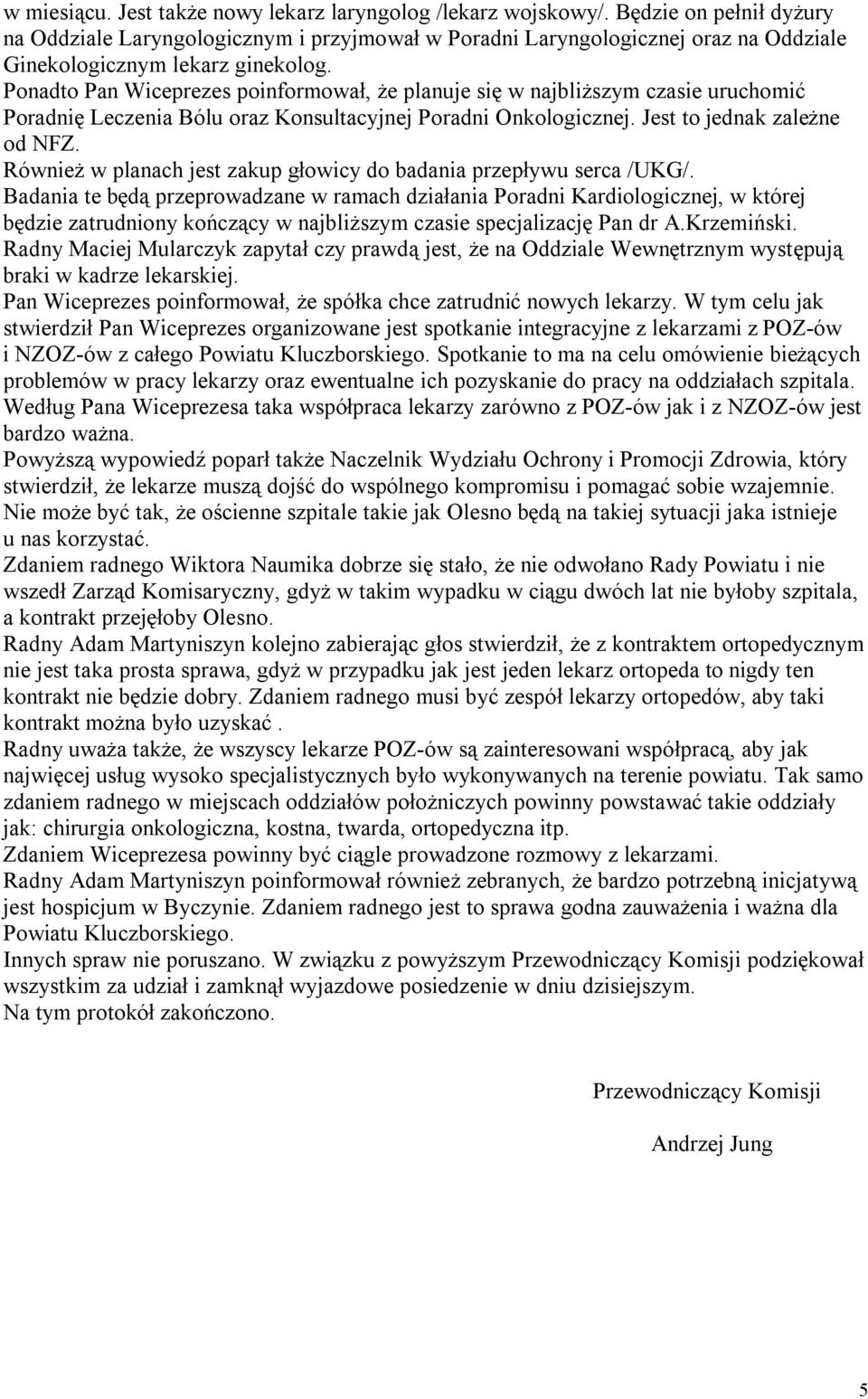 Ponadto Pan Wiceprezes poinformował, że planuje się w najbliższym czasie uruchomić Poradnię Leczenia Bólu oraz Konsultacyjnej Poradni Onkologicznej. Jest to jednak zależne od NFZ.