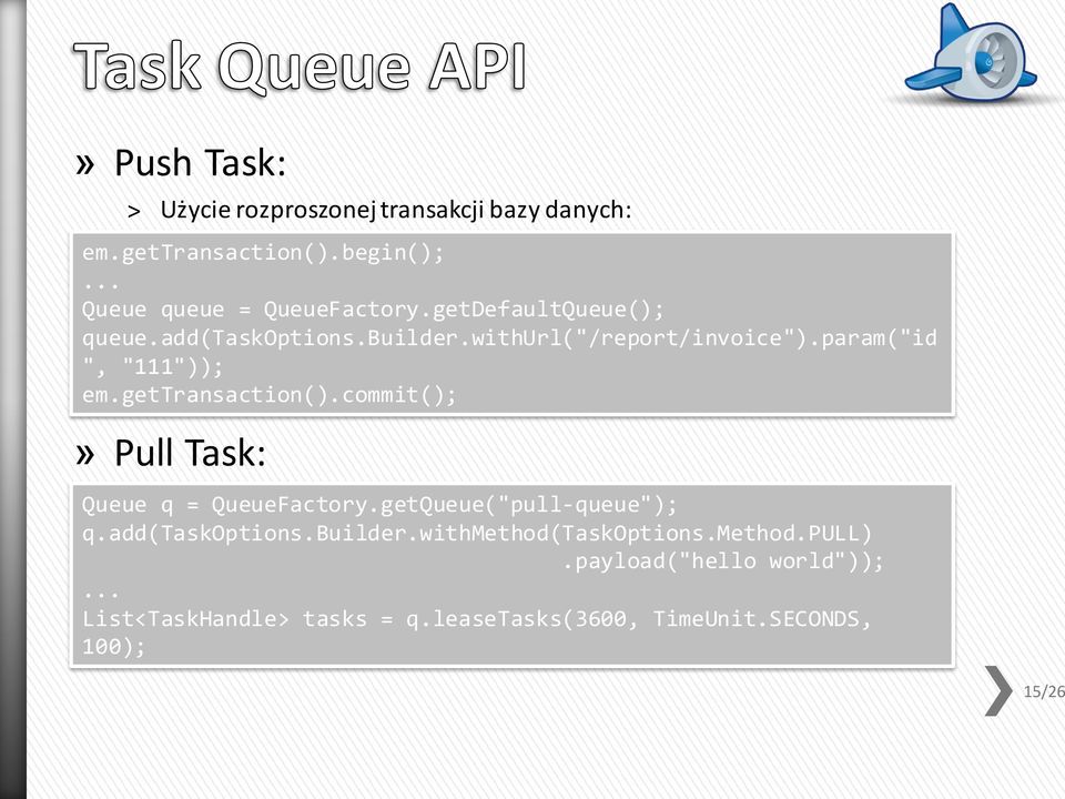 gettransaction().commit();» Pull Task: Queue q = QueueFactory.getQueue("pull-queue"); q.add(taskoptions.builder.
