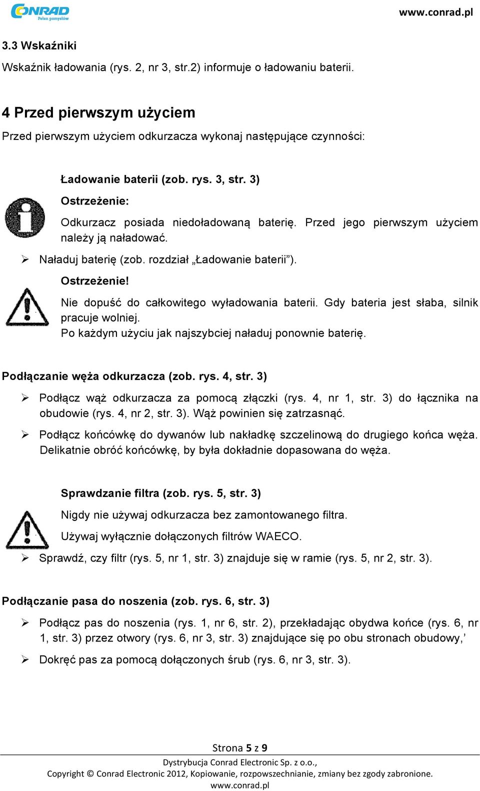 Przed jego pierwszym użyciem należy ją naładować. Naładuj baterię (zob. rozdział Ładowanie baterii ). Nie dopuść do całkowitego wyładowania baterii. Gdy bateria jest słaba, silnik pracuje wolniej.