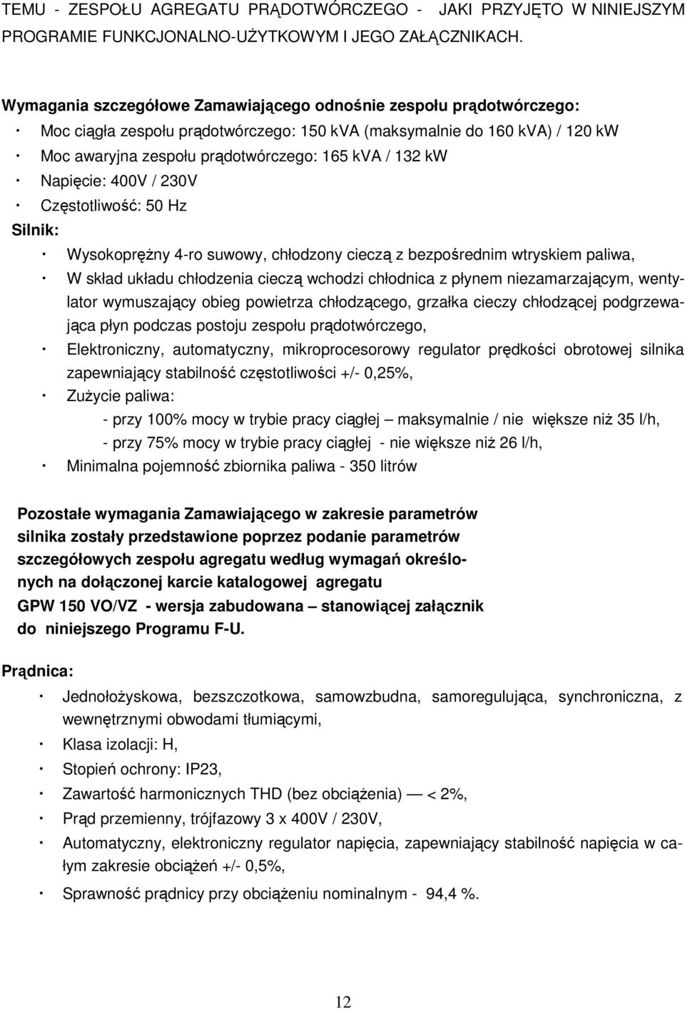 Napięcie: 400V / 230V Częstotliwość: 50 Hz Silnik: WysokopręŜny 4-ro suwowy, chłodzony cieczą z bezpośrednim wtryskiem paliwa, W skład układu chłodzenia cieczą wchodzi chłodnica z płynem