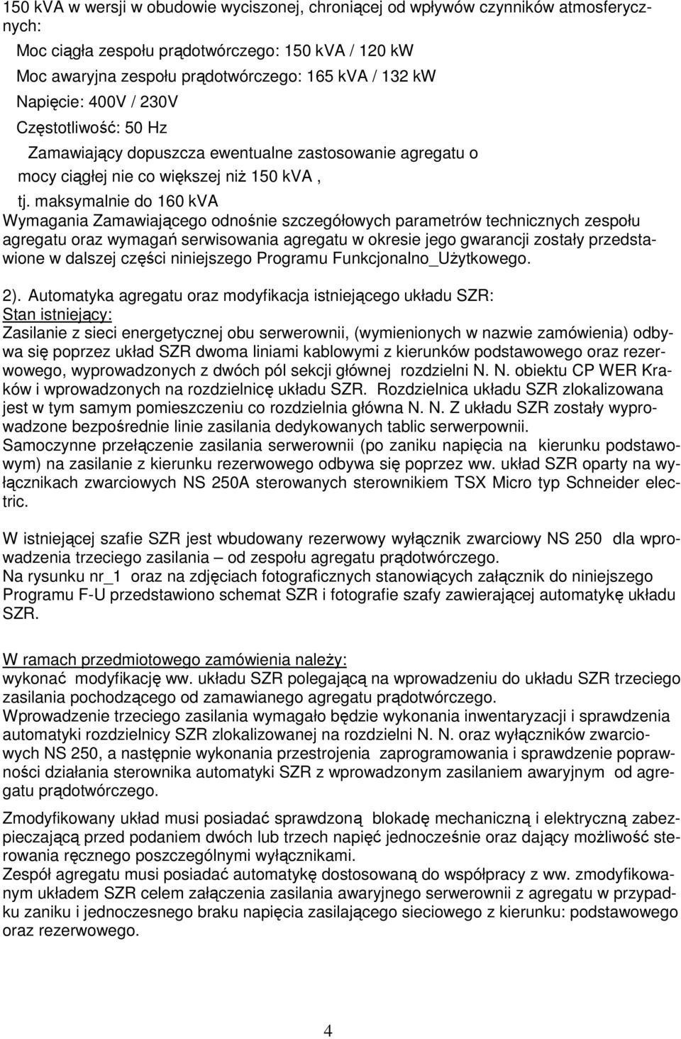 maksymalnie do 160 kva Wymagania Zamawiającego odnośnie szczegółowych parametrów technicznych zespołu agregatu oraz wymagań serwisowania agregatu w okresie jego gwarancji zostały przedstawione w