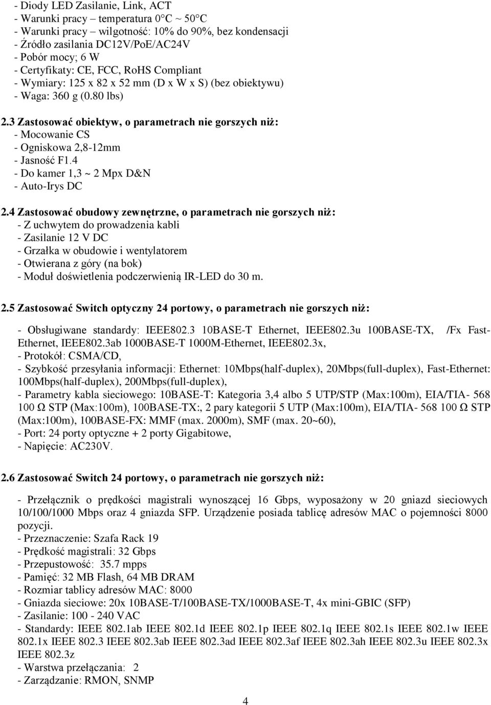 3 Zastosować obiektyw, o parametrach nie gorszych niż: - Mocowanie CS - Ogniskowa 2,8-12mm - Jasność F1.4 - Do kamer 1,3 ~ 2 Mpx D&N - Auto-Irys DC 2.