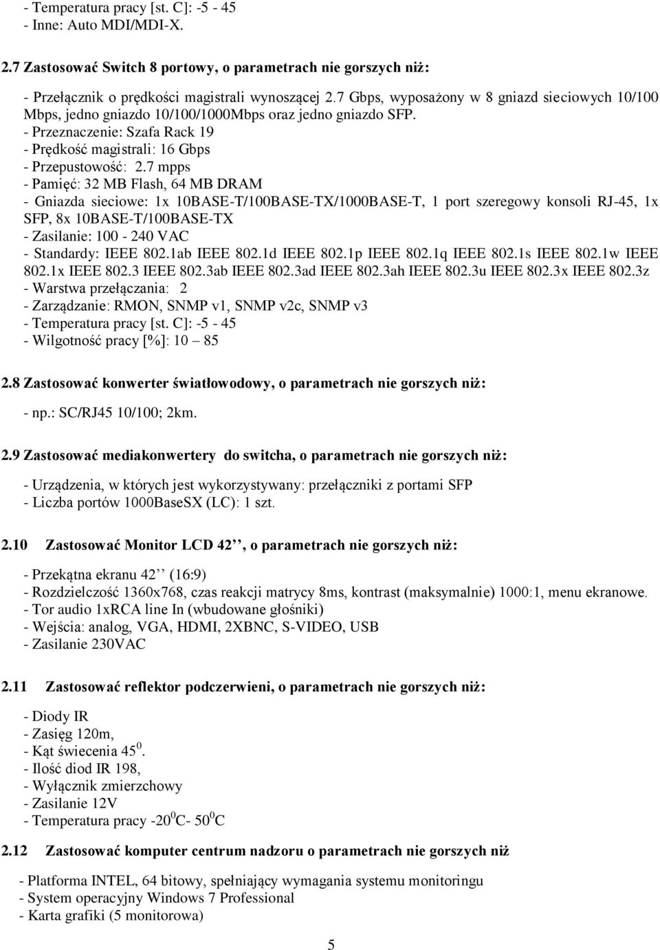 7 mpps - Pamięć: 32 MB Flash, 64 MB DRAM - Gniazda sieciowe: 1x 10BASE-T/100BASE-TX/1000BASE-T, 1 port szeregowy konsoli RJ-45, 1x SFP, 8x 10BASE-T/100BASE-TX - Zasilanie: 100-240 VAC - Standardy: