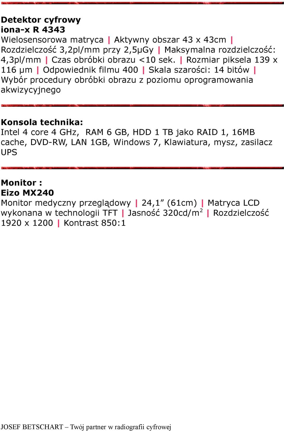 Rozmiar piksela 139 x 116 µm Odpowiednik filmu 400 Skala szarości: 14 bitów Wybór procedury obróbki obrazu z poziomu oprogramowania akwizycyjnego Konsola