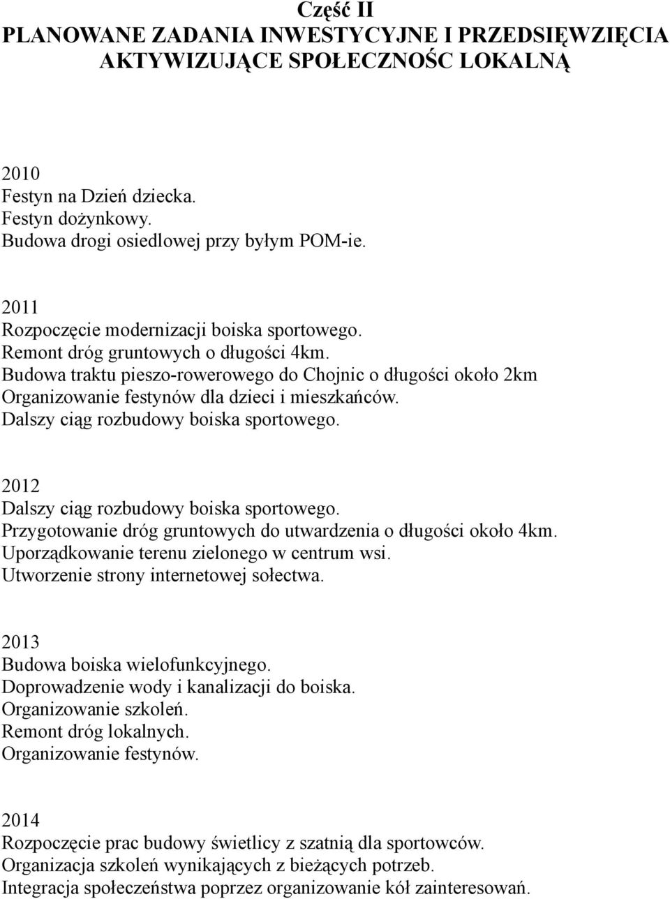 Dalszy ciąg rozbudowy boiska sportowego. 2012 Dalszy ciąg rozbudowy boiska sportowego. Przygotowanie dróg gruntowych do utwardzenia o długości około 4km. Uporządkowanie terenu zielonego w centrum wsi.