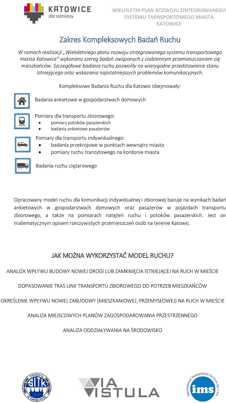Kompleksowe Badania Ruchu dla Katowic obejmowały: Badania ankietowe w gospodarstwach domowych Pomiary dla transportu zbiorowego: pomiary potoków pasażerskich badania ankietowe pasażerów Pomiary dla