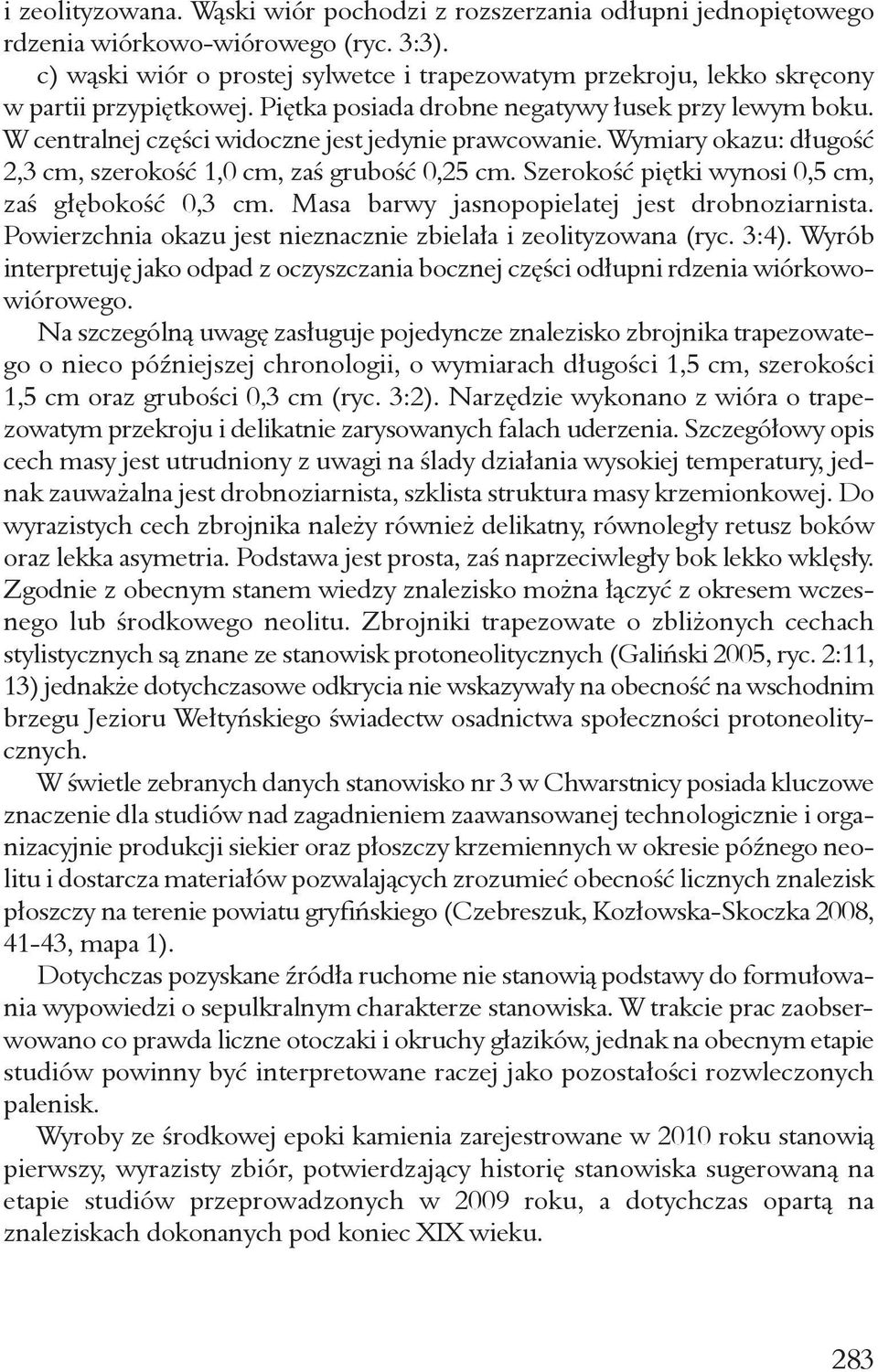 W centralnej części widoczne jest jedynie prawcowanie. Wymiary okazu: długość 2,3 cm, szerokość 1,0 cm, zaś grubość 0,25 cm. Szerokość piętki wynosi 0,5 cm, zaś głębokość 0,3 cm.