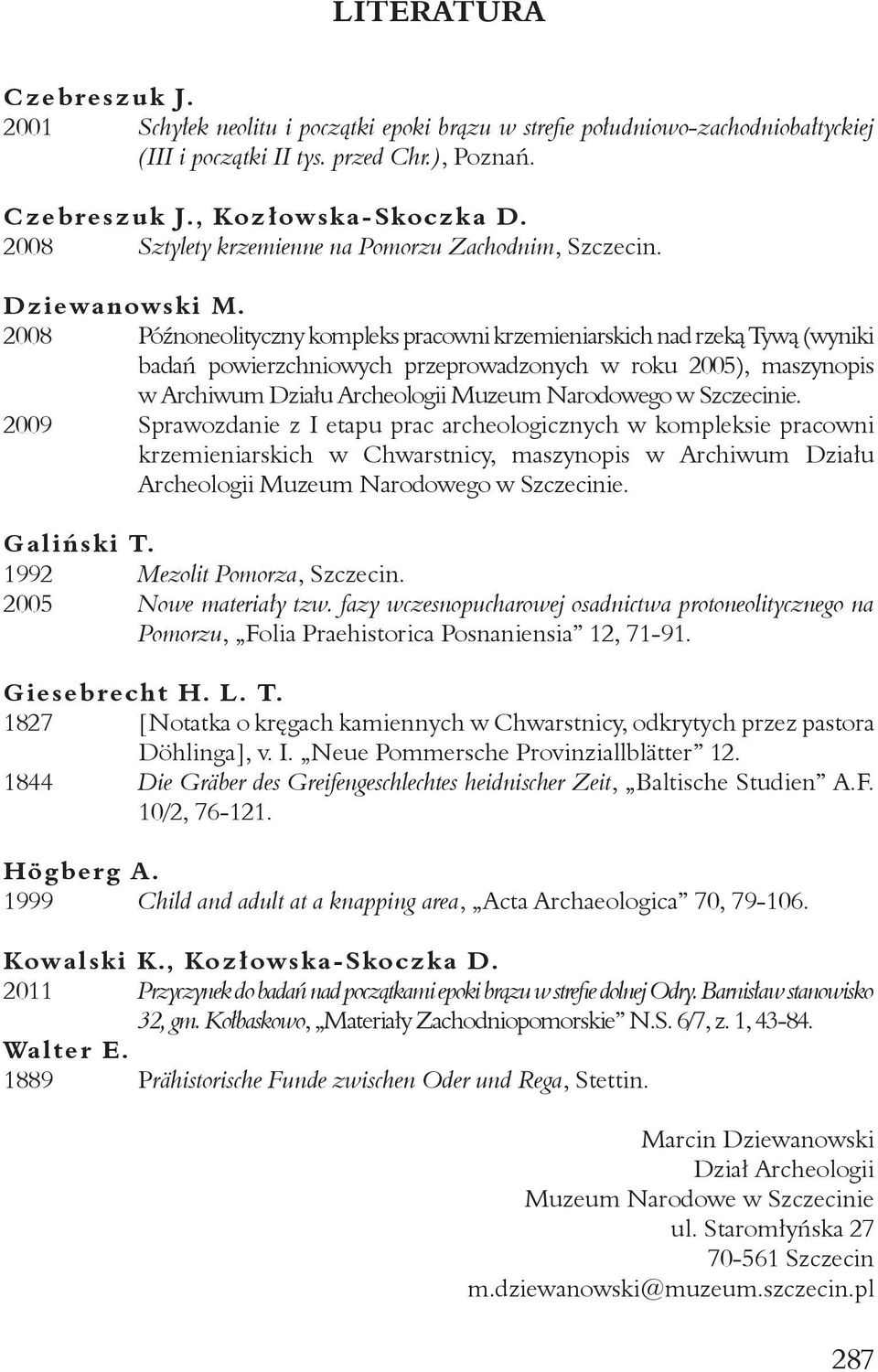 2008 Późnoneolityczny kompleks pracowni krzemieniarskich nad rzeką Tywą (wyniki badań powierzchniowych przeprowadzonych w roku 2005), maszynopis w Archiwum Działu Archeologii Muzeum Narodowego w