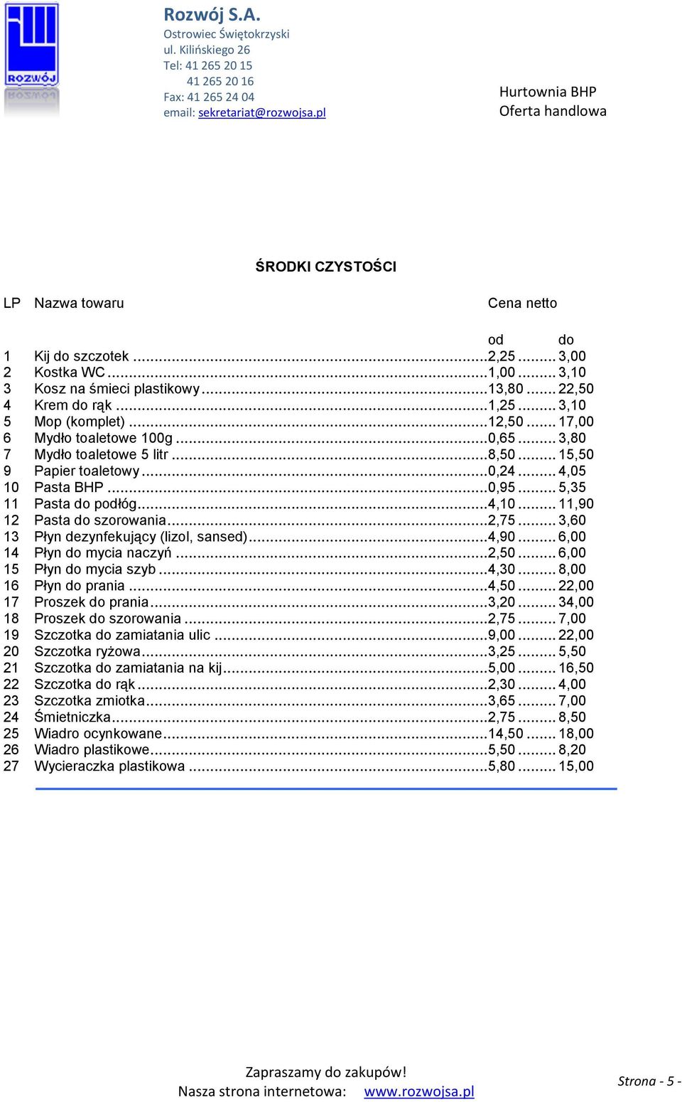 .. 3,60 13 Płyn dezynfekujący (lizol, sansed)...4,90... 6,00 14 Płyn mycia naczyń...2,50... 6,00 15 Płyn mycia szyb...4,30... 8,00 16 Płyn prania...4,50... 22,00 17 Proszek prania...3,20.