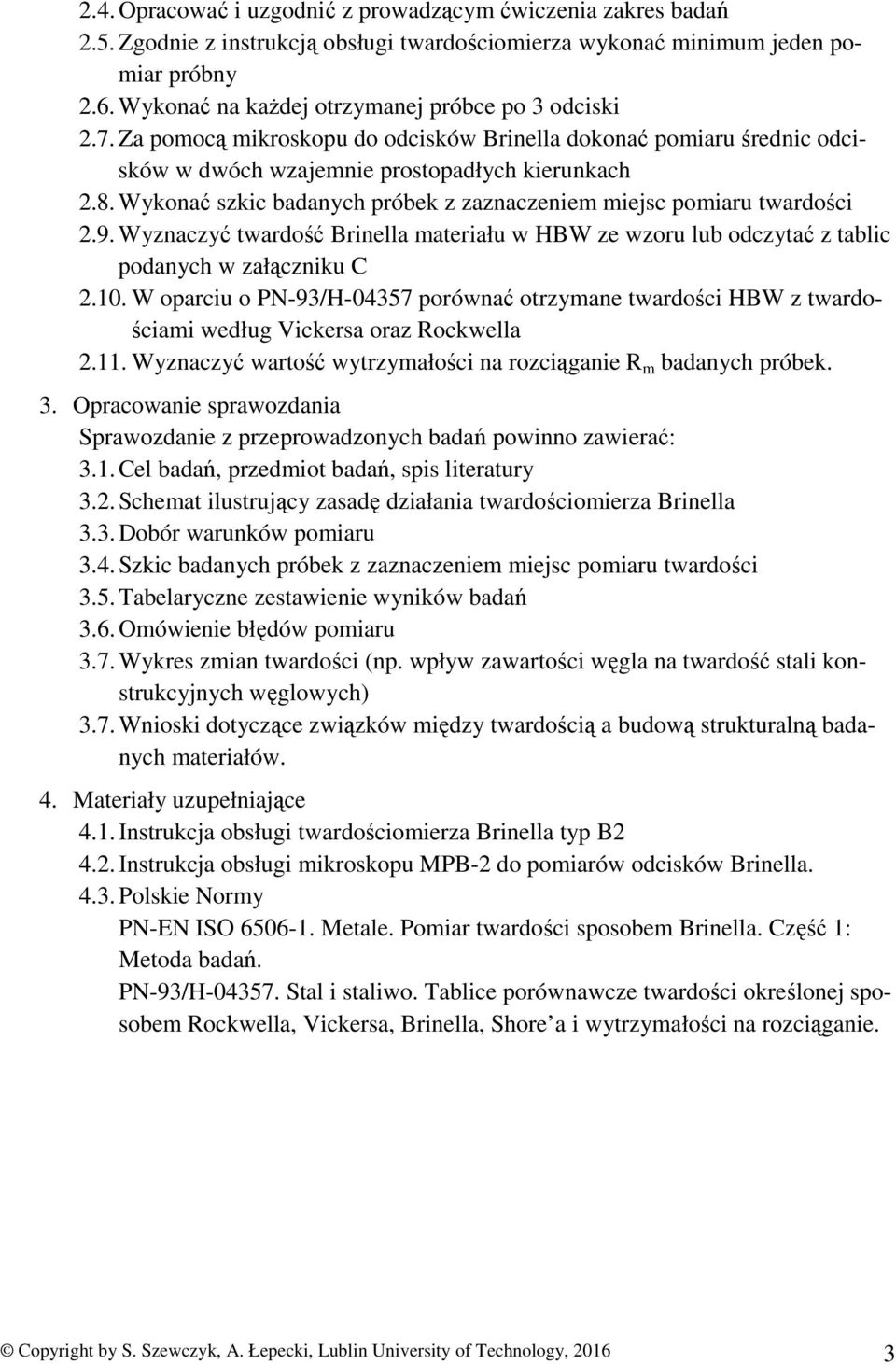 Wykonać szkic badanych próbek z zaznaczeniem miejsc pomiaru twardości 2.9. Wyznaczyć twardość Brinella materiału w HBW ze wzoru lub odczytać z tablic podanych w załączniku C 2.10.